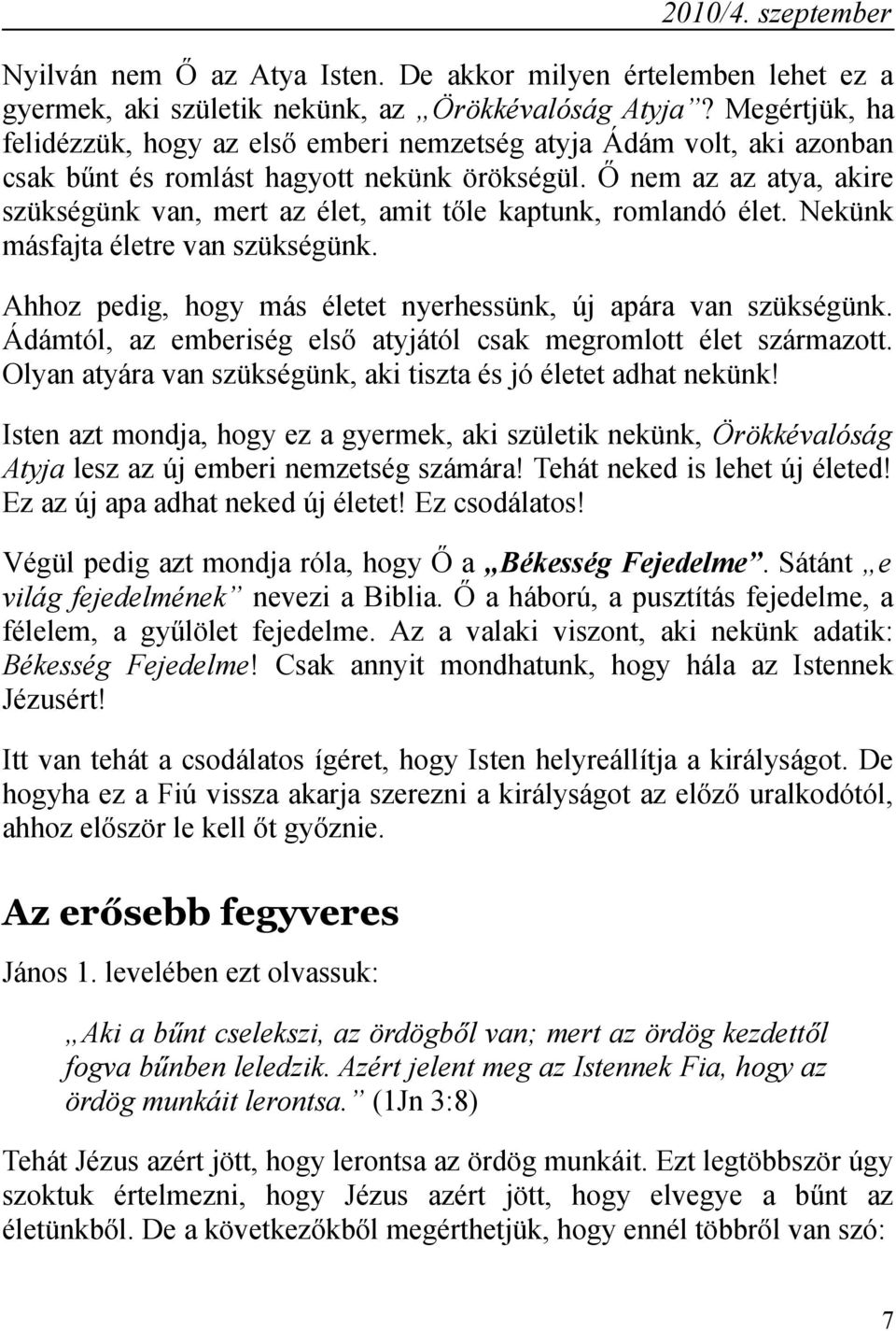 Ő nem az az atya, akire szükségünk van, mert az élet, amit tőle kaptunk, romlandó élet. Nekünk másfajta életre van szükségünk. Ahhoz pedig, hogy más életet nyerhessünk, új apára van szükségünk.