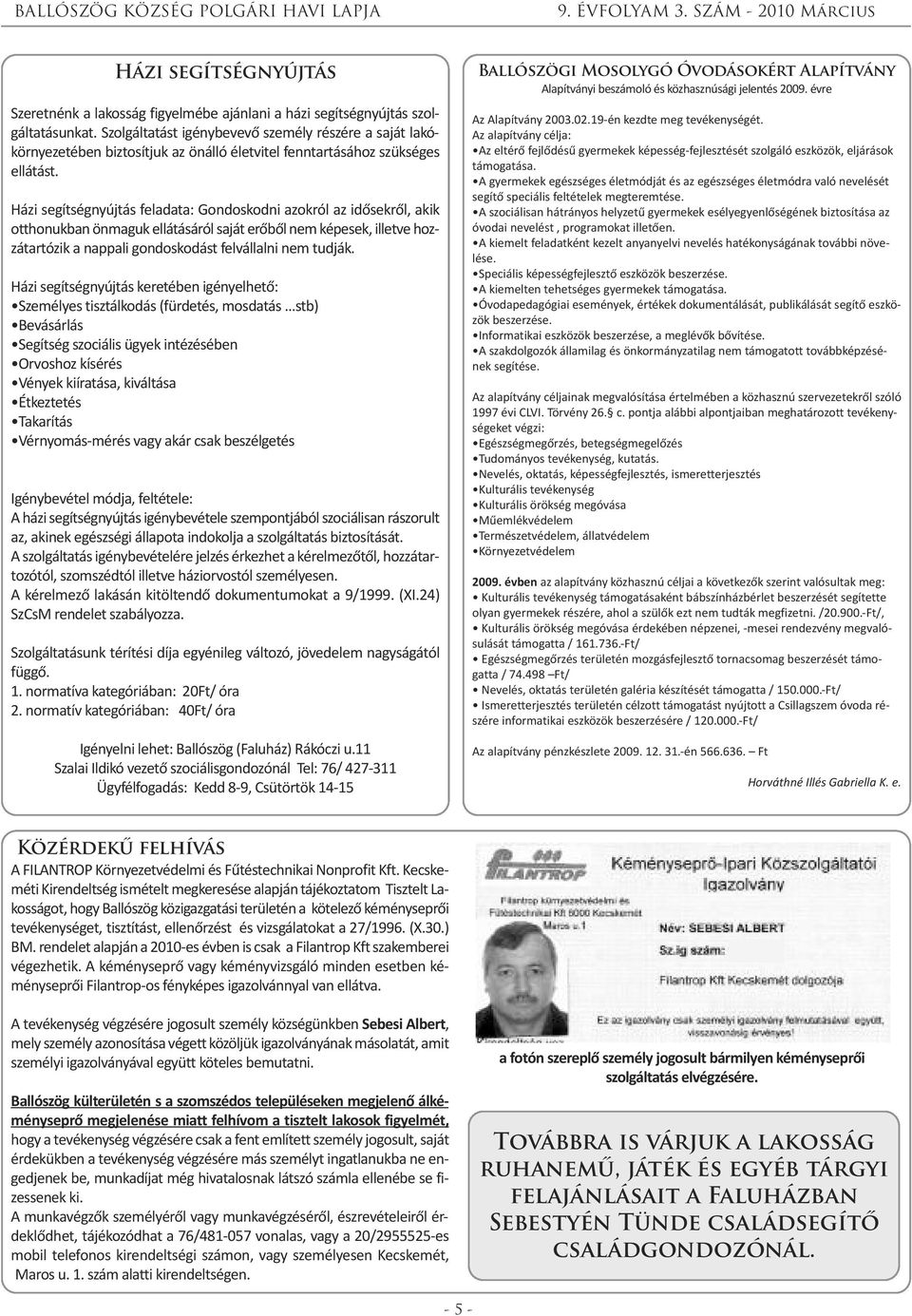 Házi segítségnyújtás feladata: Gondoskodni azokról az idősekről, akik otthonukban önmaguk ellátásáról saját erőből nem képesek, illetve hozzátartózik a nappali gondoskodást felvállalni nem tudják.