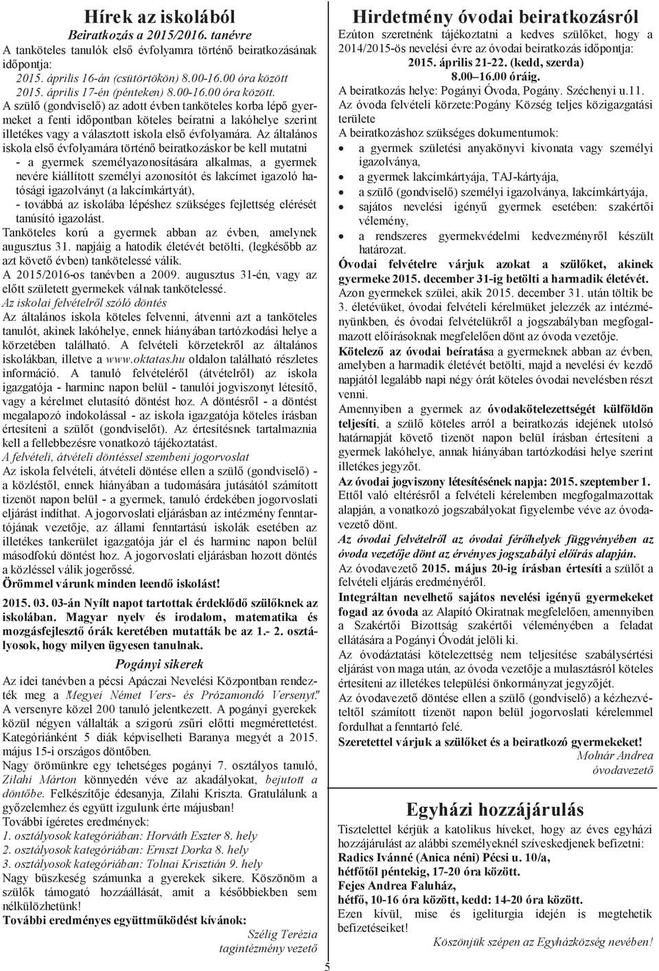 A szülő (gondviselő) az adott évben tanköteles korba lépő gyermeket a fenti időpontban köteles beíratni a lakóhelye szerint illetékes vagy a választott iskola első évfolyamára.