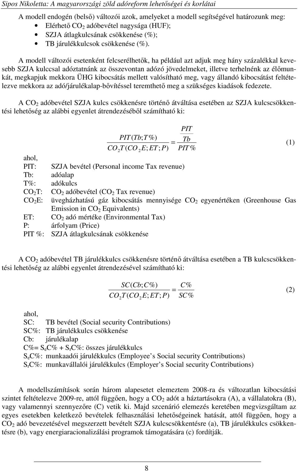 A modell változói esetenként felcserélhetık, ha például azt adjuk meg hány százalékkal kevesebb SZJA kulccsal adóztatnánk az összevontan adózó jövedelmeket, illetve terhelnénk az élımunkát, megkapjuk