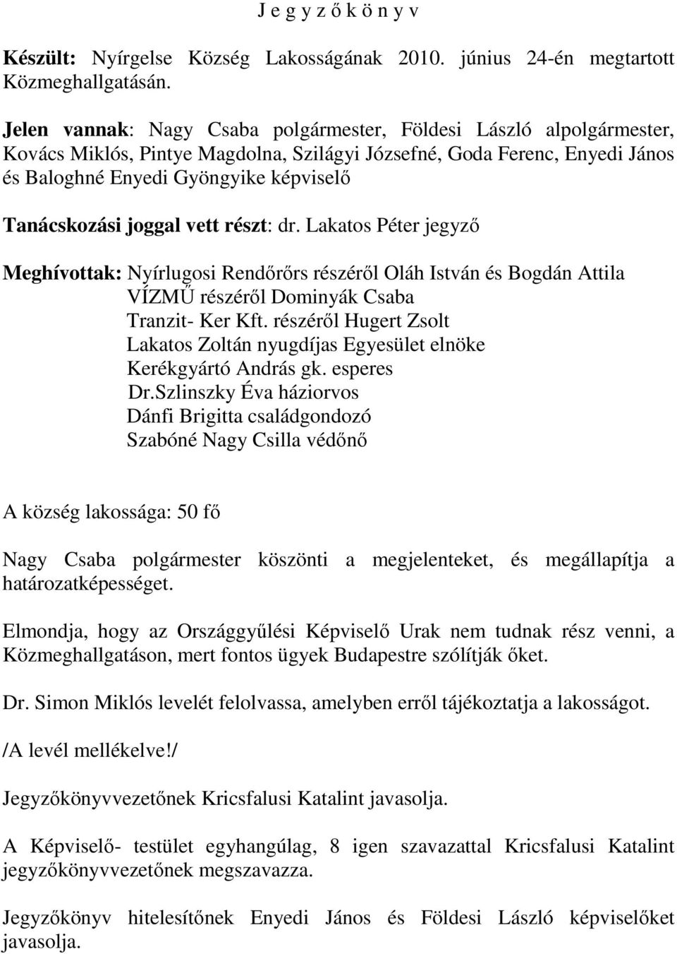 joggal vett részt: dr. Lakatos Péter jegyző Meghívottak: Nyírlugosi Rendőrőrs részéről Oláh István és Bogdán Attila VÍZMŰ részéről Dominyák Csaba Tranzit- Ker Kft.