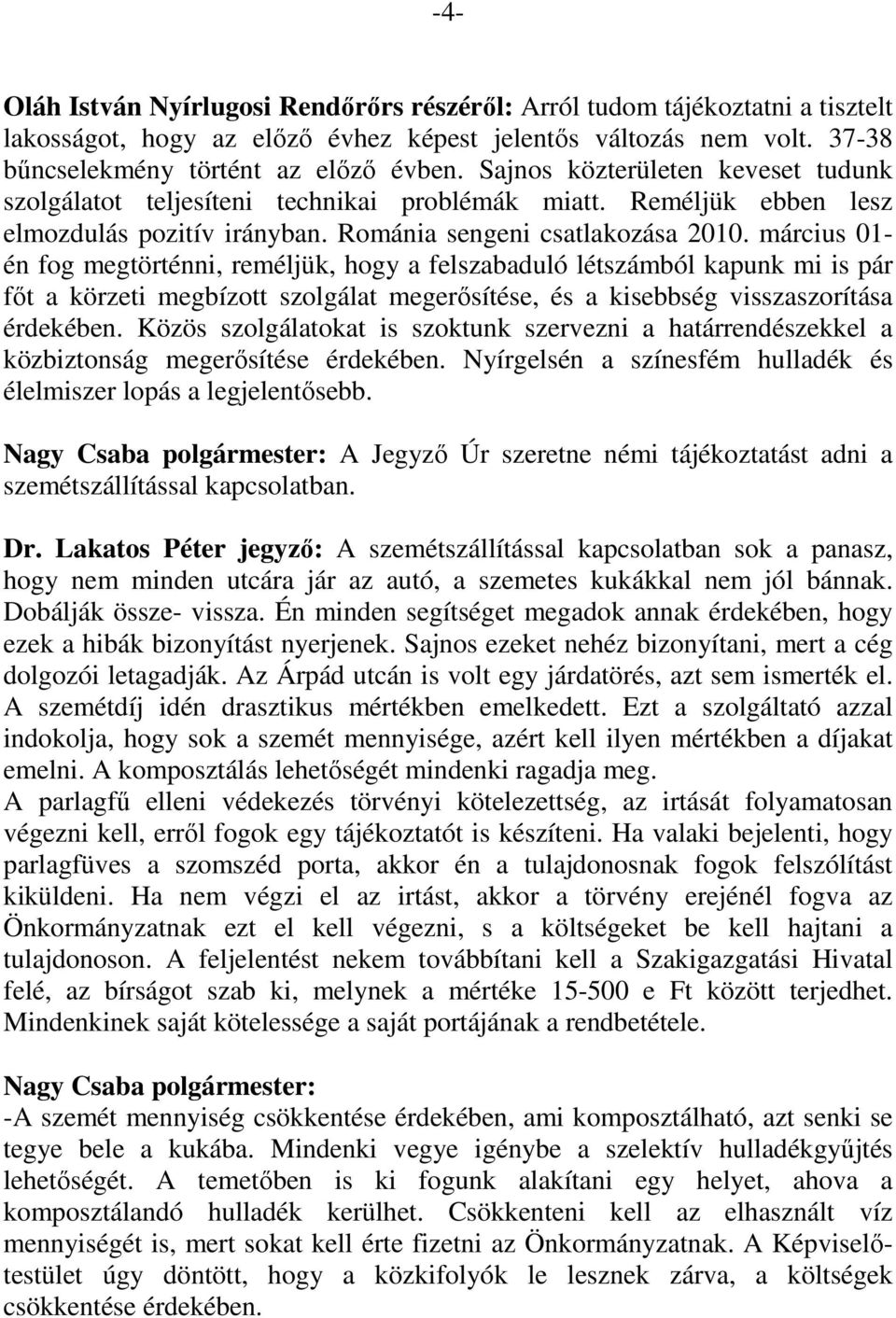 március 01- én fog megtörténni, reméljük, hogy a felszabaduló létszámból kapunk mi is pár főt a körzeti megbízott szolgálat megerősítése, és a kisebbség visszaszorítása érdekében.