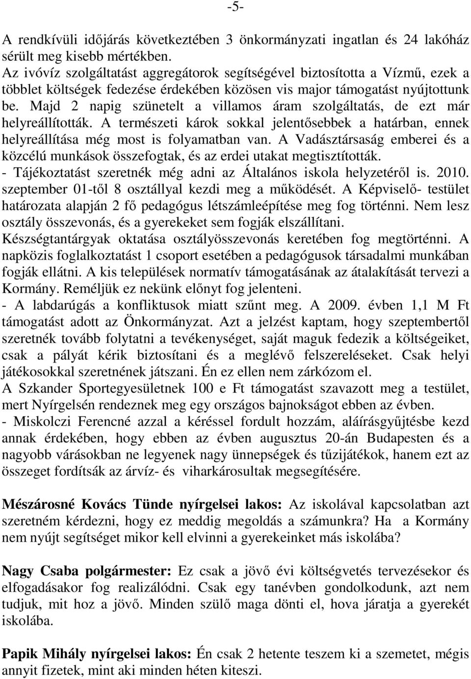 Majd 2 napig szünetelt a villamos áram szolgáltatás, de ezt már helyreállították. A természeti károk sokkal jelentősebbek a határban, ennek helyreállítása még most is folyamatban van.