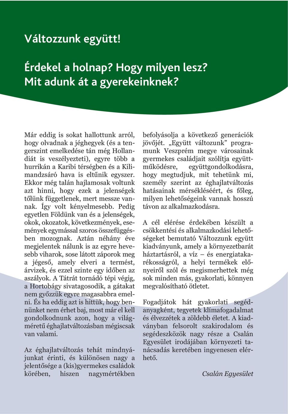 eltűnik egyszer. Ekkor még talán hajlamosak voltunk azt hinni, hogy ezek a jelenségek tőlünk függetlenek, mert messze vannak. Így volt kényelmesebb.