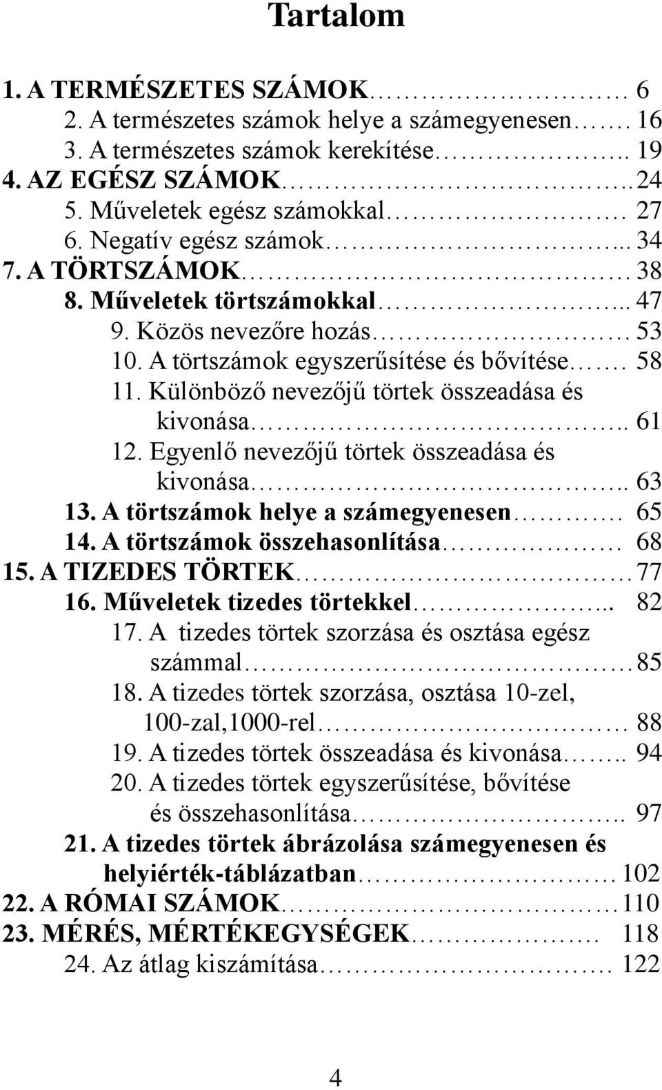 Különböző nevezőjű törtek összeadása és kivonása.. 61 12. Egyenlő nevezőjű törtek összeadása és kivonása.. 63 13. A törtszámok helye a számegyenesen. 65 14. A törtszámok összehasonlítása 68 15.