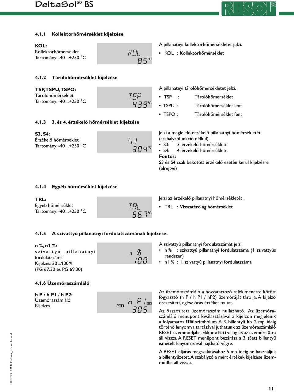 TSP : Tárolóhőmérséklet TSPU : TSPO : Tárolóhőmérséklet lent Tárolóhőmérséklet fent Jelzi a megfelelő érzékelő pillanatnyi hőmérsékletét (szabályzófunkció nélkül). S3: 3. érzékelő hőmérséklete S4: 4.