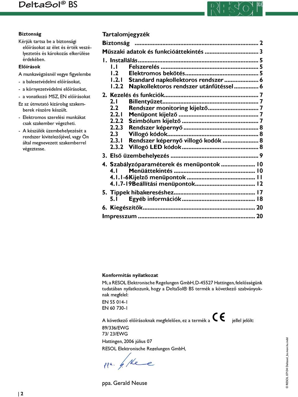 - Elektromos szerelési munkákat csak szakember végezheti. - A készülék üzembehelyezését a rendszer kivitelezőjével, vagy Ön által megnevezett szakemberrel végeztesse. Tartalomjegyzék Biztonság.