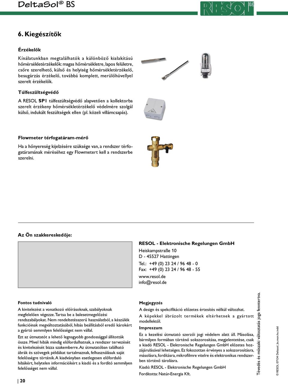 Túlfeszültségvédő A RESOL SP1 túlfeszültségvédő alapvetően a kollektorba szerelt érzékeny hőmérsékletérzékelő védelmére szolgál külső, indukált feszültségek ellen (pl. közeli villámcsapás).