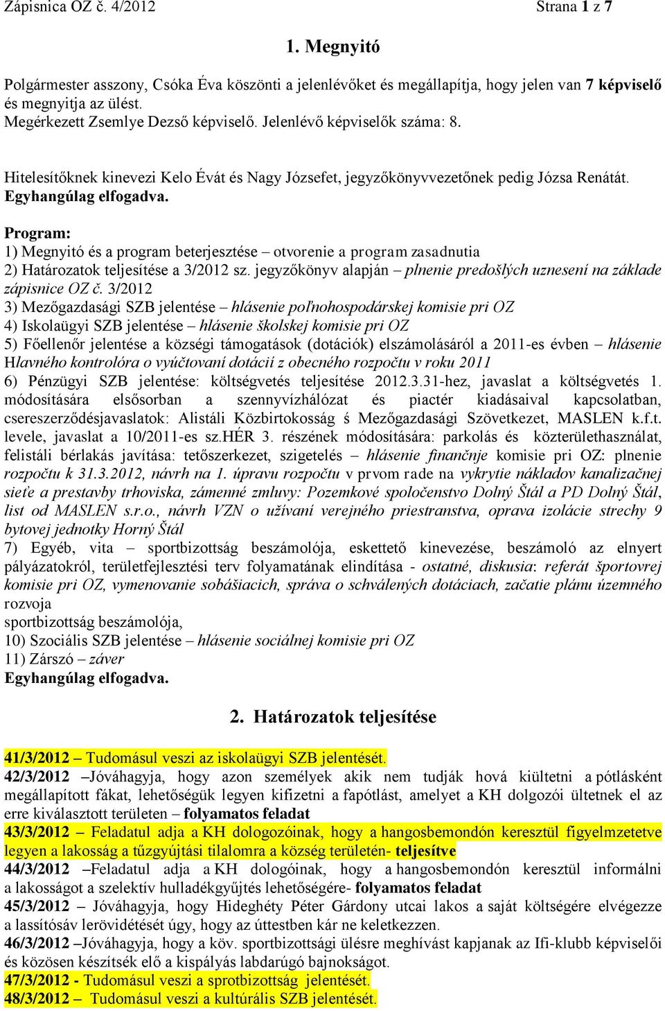 Program: 1) Megnyitó és a program beterjesztése otvorenie a program zasadnutia 2) Határozatok teljesítése a 3/2012 sz. jegyzőkönyv alapján plnenie predošlých uznesení na základe zápisnice OZ č.