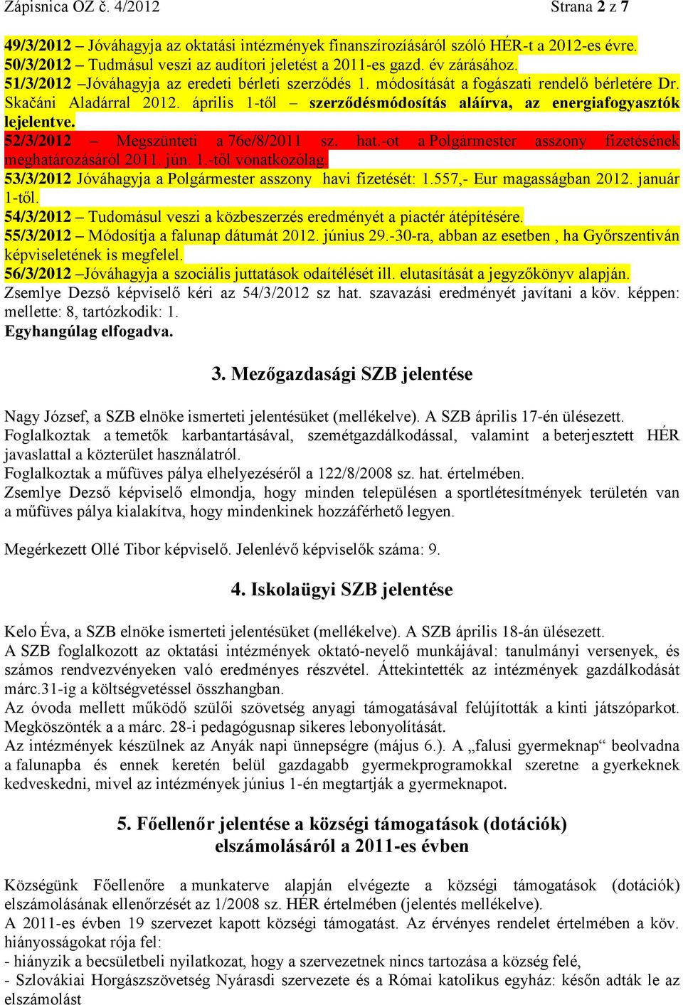 április 1-től szerződésmódosítás aláírva, az energiafogyasztók lejelentve. 52/3/2012 Megszünteti a 76e/8/2011 sz. hat.-ot a Polgármester asszony fizetésének meghatározásáról 2011. jún. 1.-től vonatkozólag.