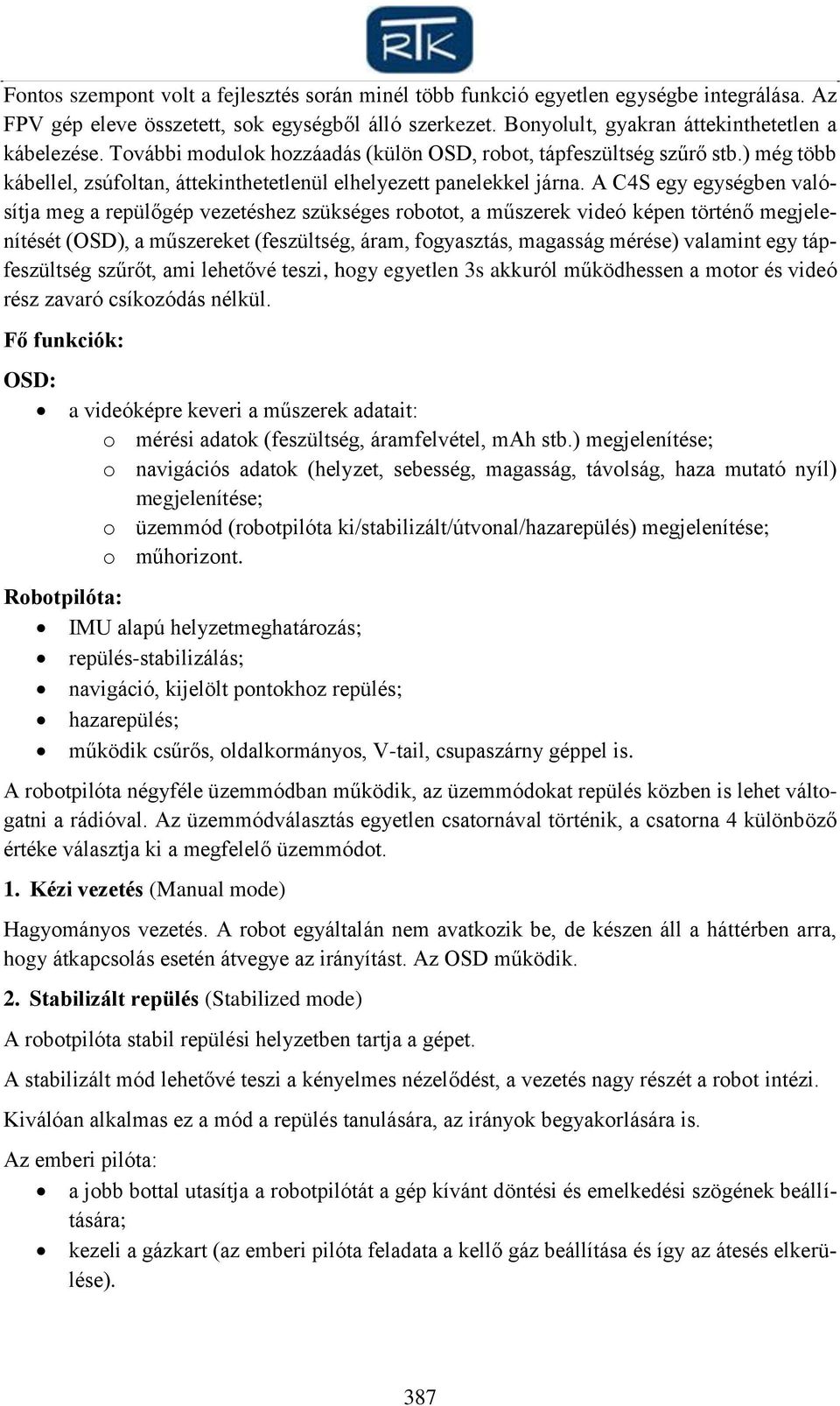 A C4S egy egységben valósítja meg a repülőgép vezetéshez szükséges robotot, a műszerek videó képen történő megjelenítését (OSD), a műszereket (feszültség, áram, fogyasztás, magasság mérése) valamint