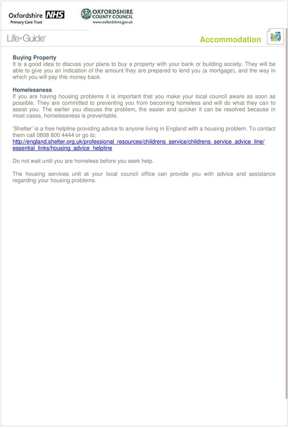 Homelessness If you are having housing problems it is important that you make your local council aware as soon as possible.