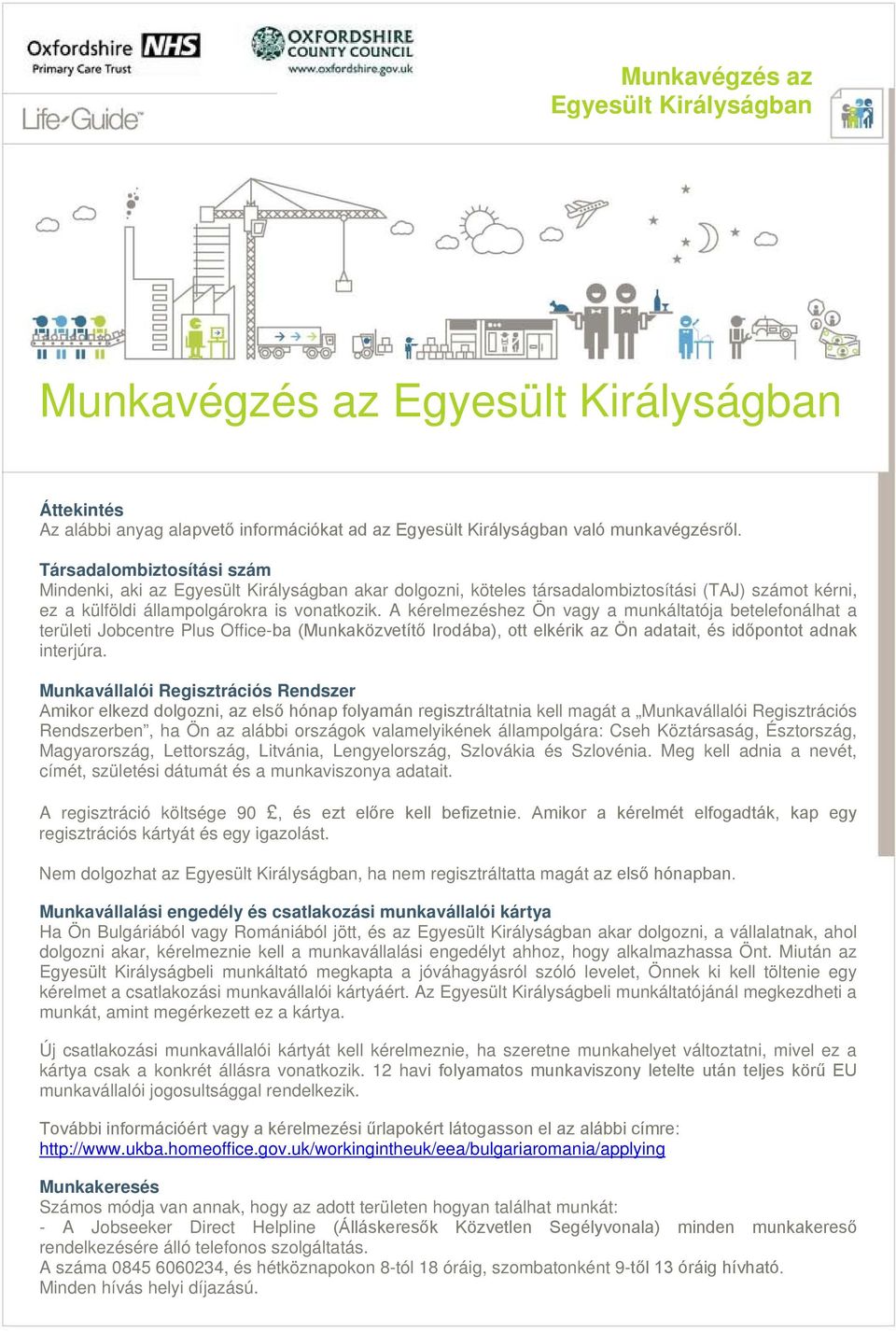 A kérelmezéshez Ön vagy a munkáltatója betelefonálhat a területi Jobcentre Plus Office-ba (Munkaközvetítő Irodába), ott elkérik az Ön adatait, és időpontot adnak interjúra.