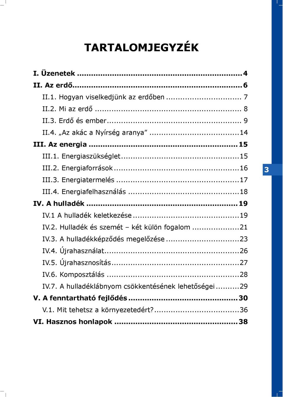 1 A hulladék keletkezése...19 IV.2. Hulladék és szemét két külön fogalom...21 IV.3. A hulladékképződés megelőzése...23 IV.4. Újrahasználat...26 IV.5. Újrahasznosítás.