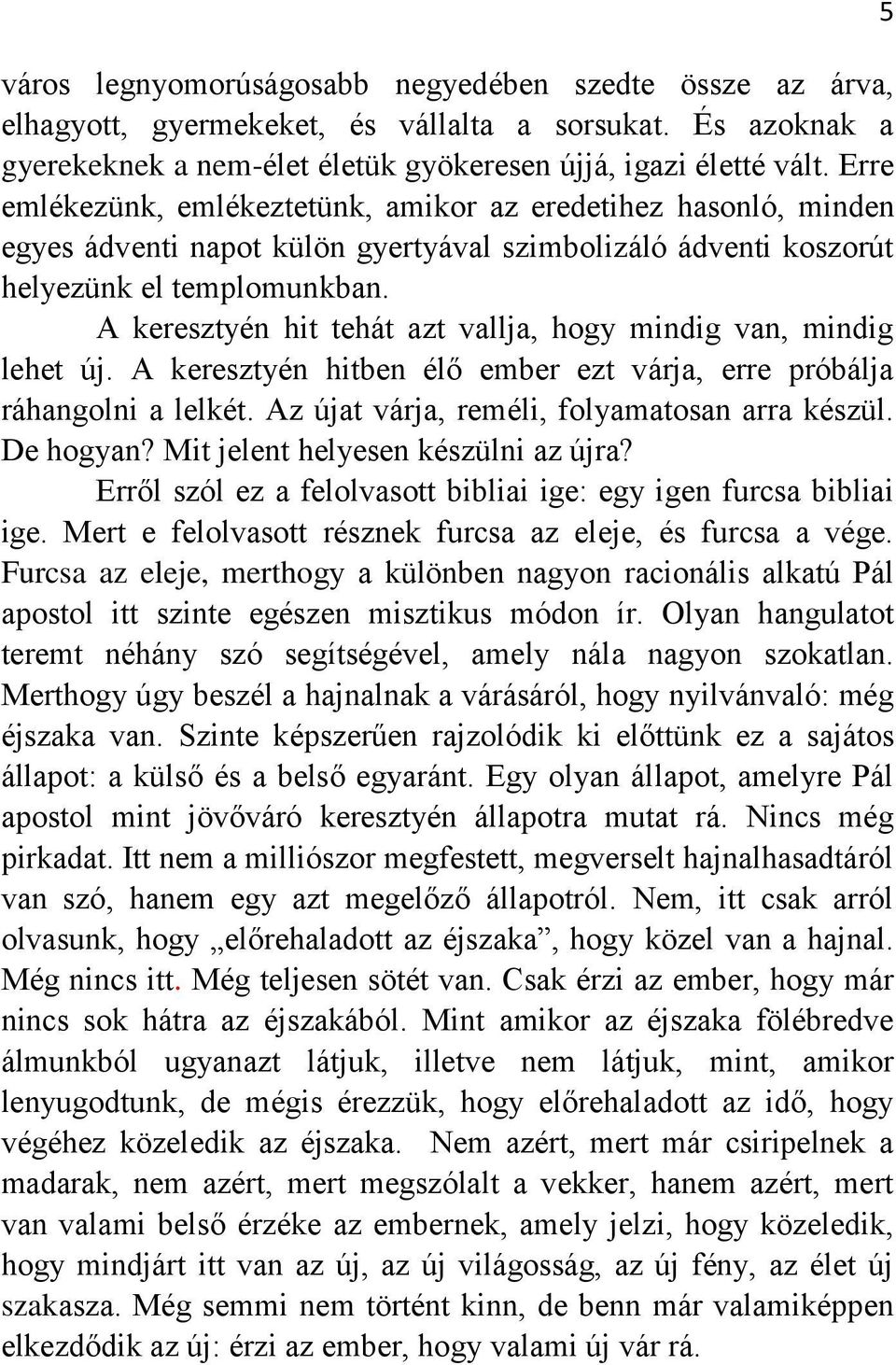 A keresztyén hit tehát azt vallja, hogy mindig van, mindig lehet új. A keresztyén hitben élő ember ezt várja, erre próbálja ráhangolni a lelkét. Az újat várja, reméli, folyamatosan arra készül.