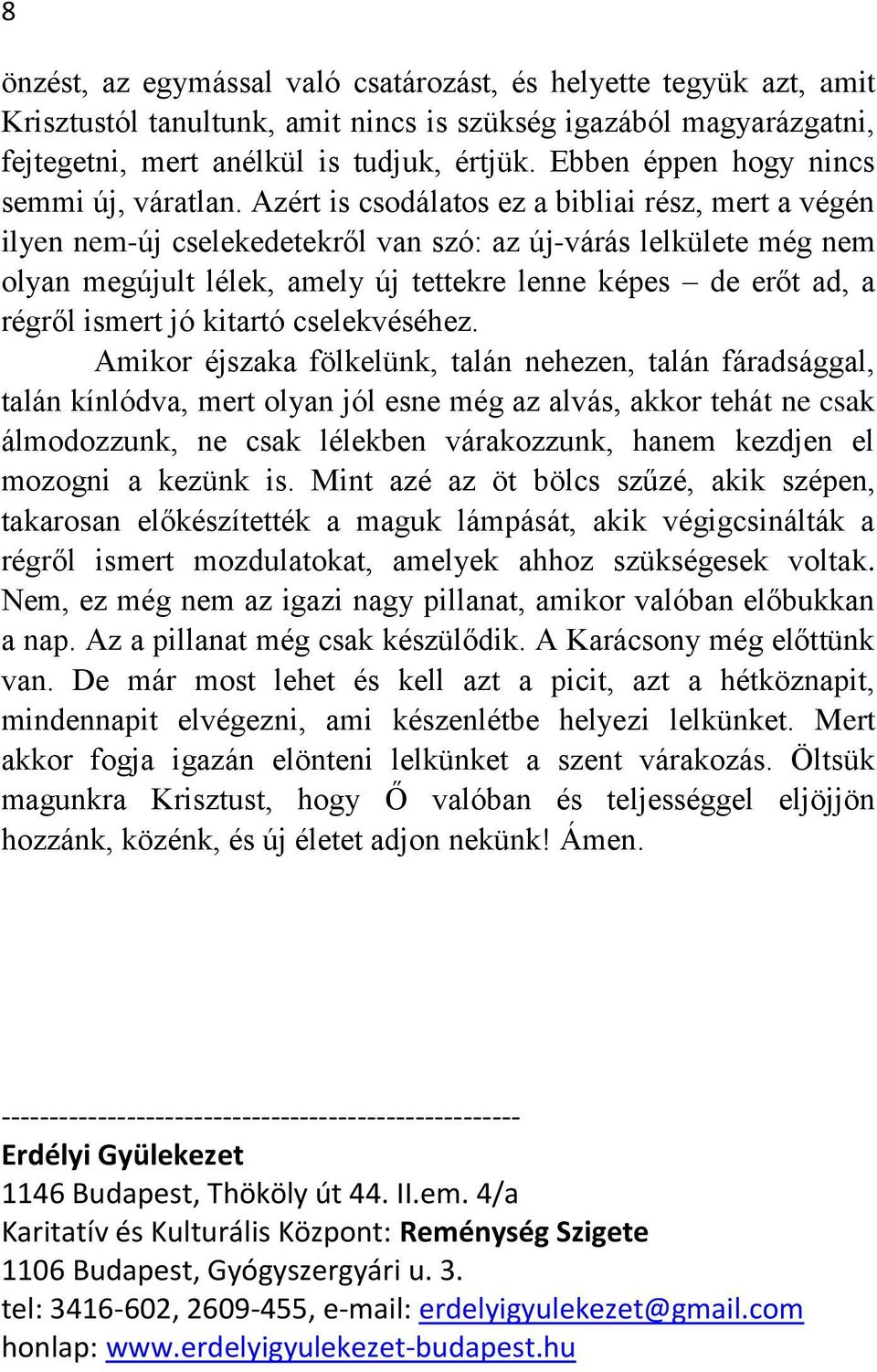 Azért is csodálatos ez a bibliai rész, mert a végén ilyen nem-új cselekedetekről van szó: az új-várás lelkülete még nem olyan megújult lélek, amely új tettekre lenne képes de erőt ad, a régről ismert