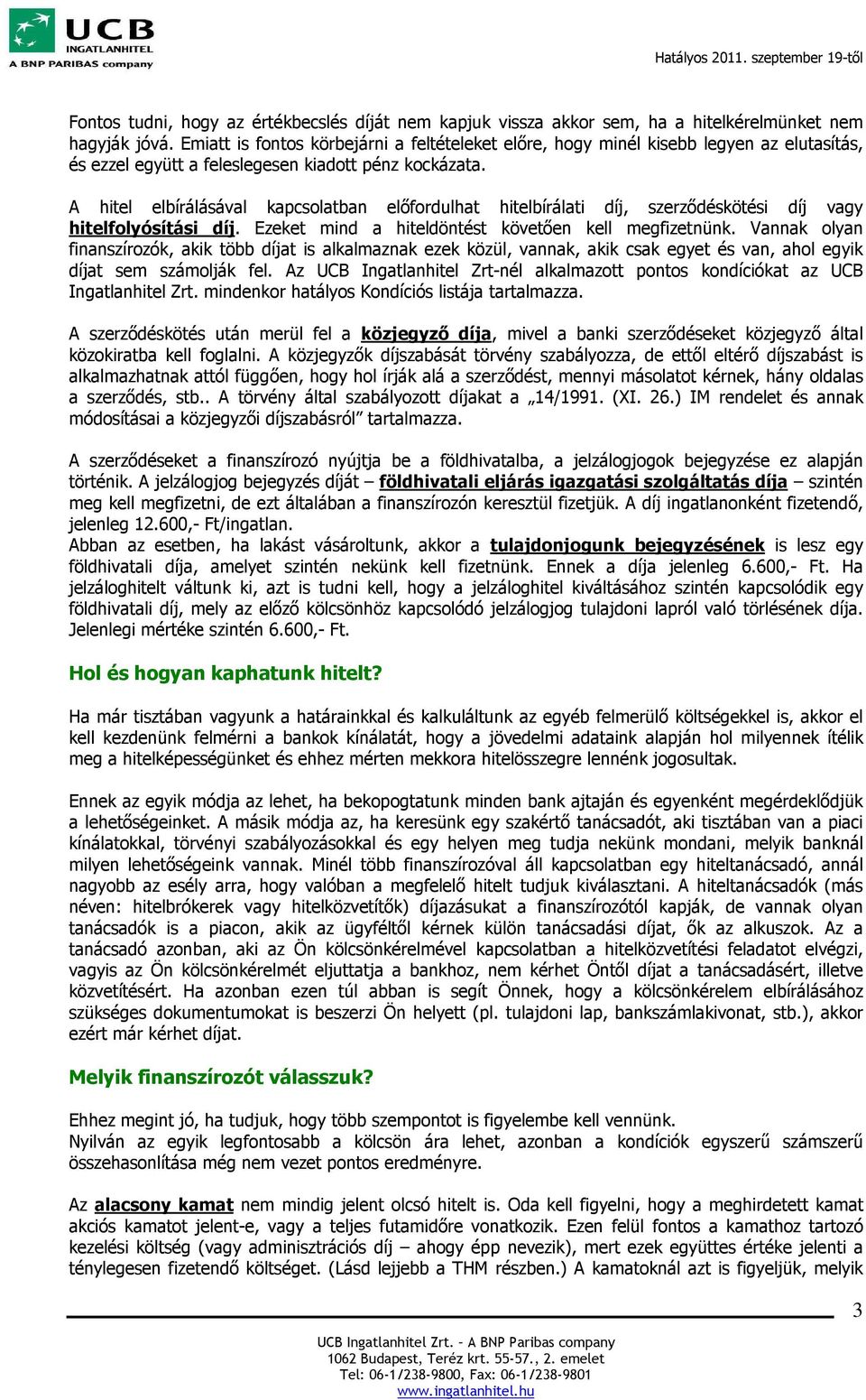 A hitel elbírálásával kapcsolatban előfordulhat hitelbírálati díj, szerződéskötési díj vagy hitelfolyósítási díj. Ezeket mind a hiteldöntést követően kell megfizetnünk.