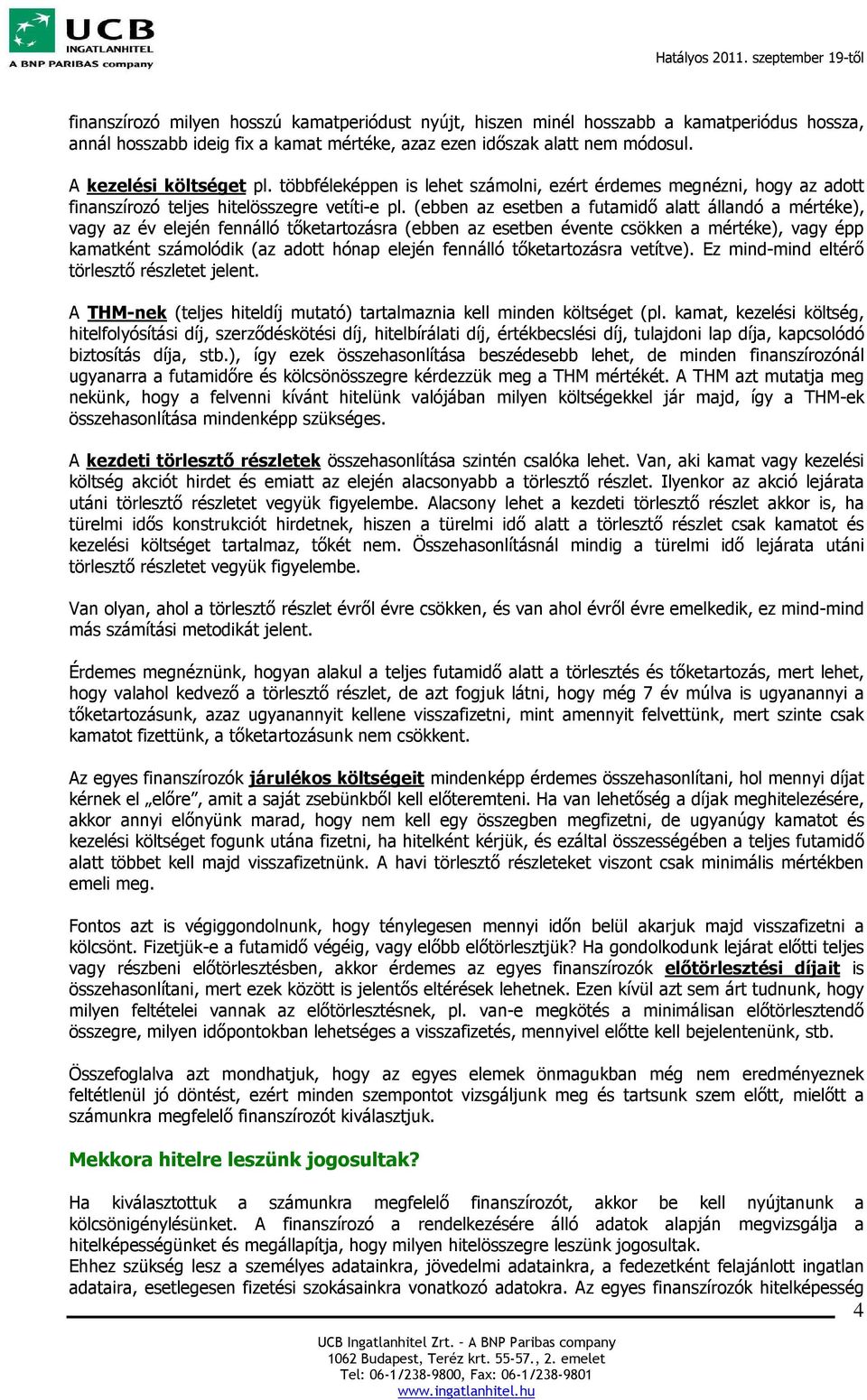 (ebben az esetben a futamidő alatt állandó a mértéke), vagy az év elején fennálló tőketartozásra (ebben az esetben évente csökken a mértéke), vagy épp kamatként számolódik (az adott hónap elején