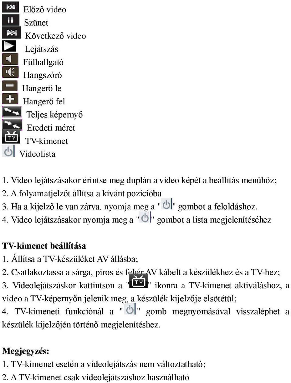 Video lejátszásakor nyomja meg a " " gombot a lista megjelenítéséhez TV-kimenet beállítása 1. Állítsa a TV-készüléket AV állásba; 2.