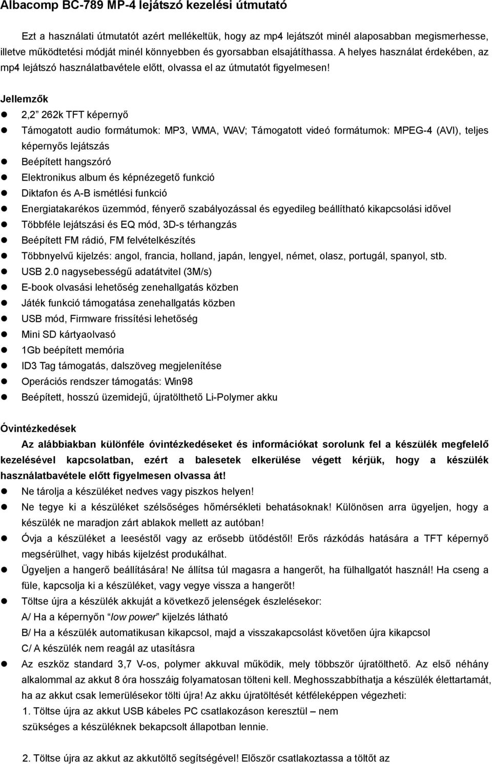 Jellemzők 2,2 262k TFT képernyő Támogatott audio formátumok: MP3, WMA, WAV; Támogatott videó formátumok: MPEG-4 (AVI), teljes képernyős lejátszás Beépített hangszóró Elektronikus album és képnézegető