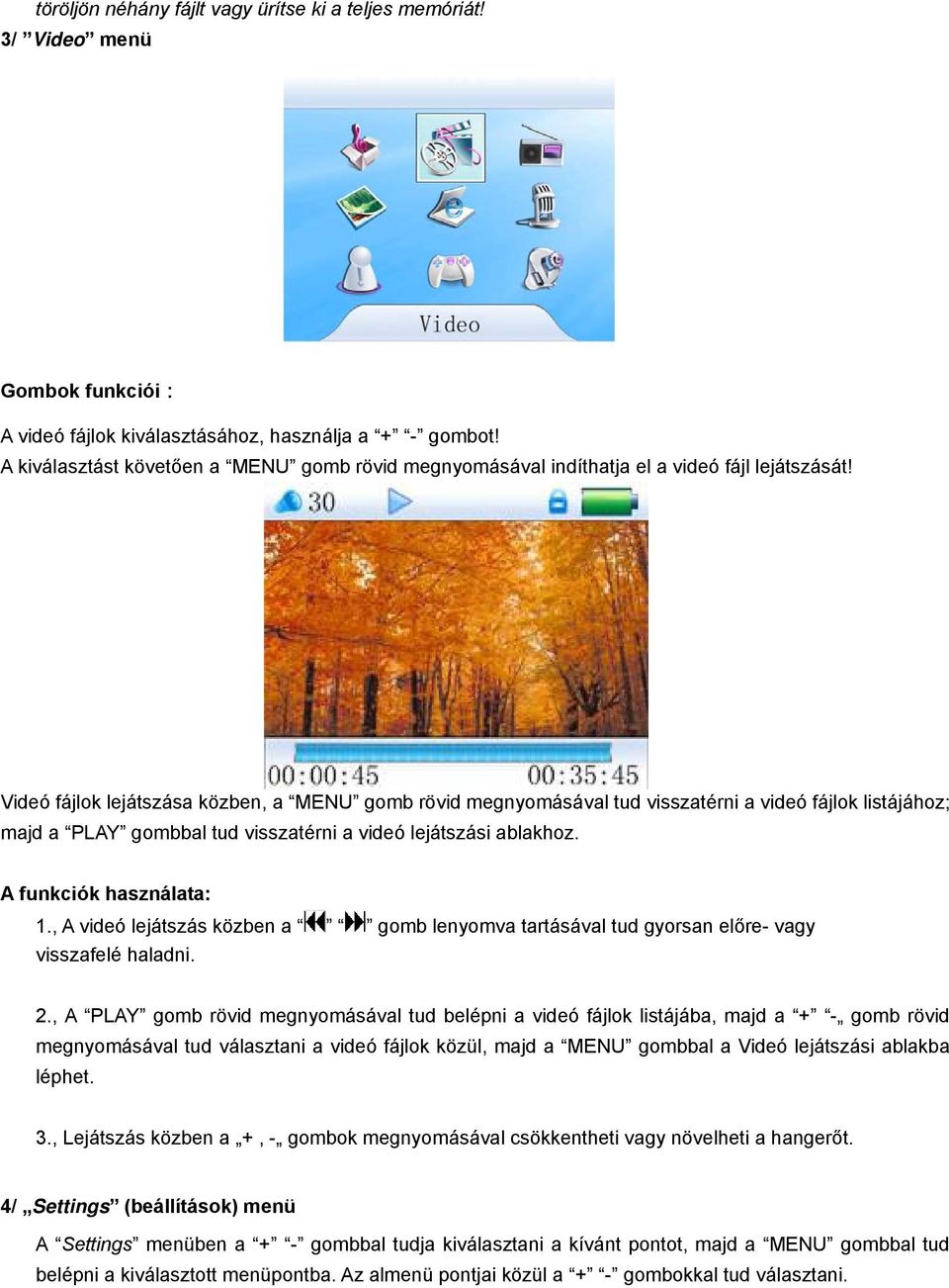 Videó fájlok lejátszása közben, a MENU gomb rövid megnyomásával tud visszatérni a videó fájlok listájához; majd a PLAY gombbal tud visszatérni a videó lejátszási ablakhoz. A funkciók használata: 1.