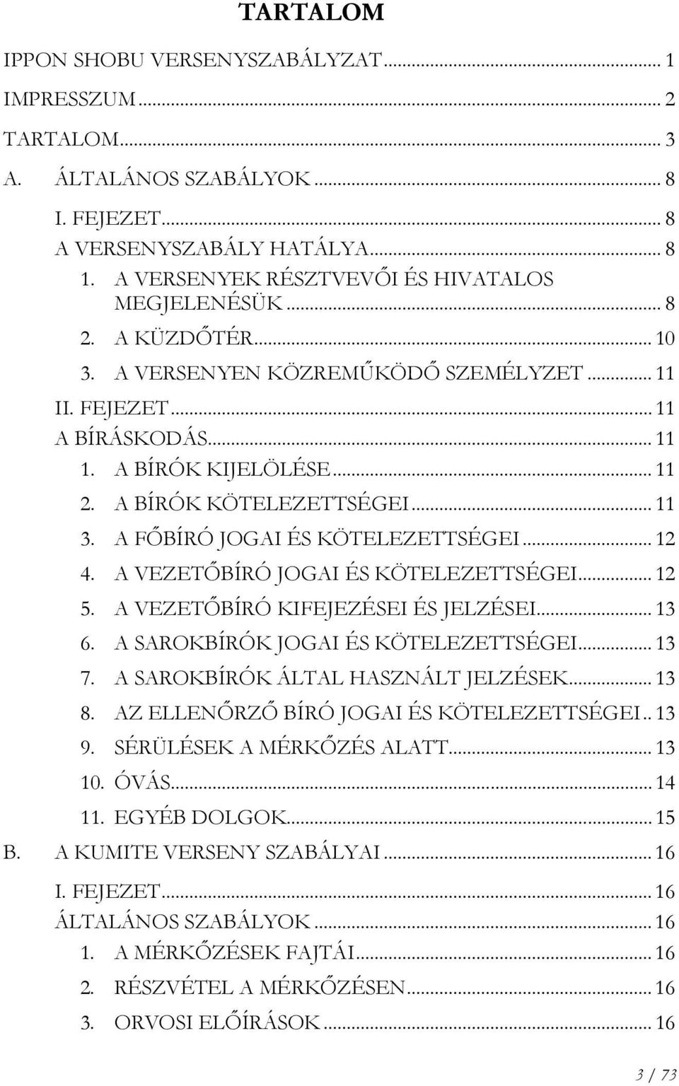 A FŐBÍRÓ JOGAI ÉS KÖTELEZETTSÉGEI... 12 4. A VEZETŐBÍRÓ JOGAI ÉS KÖTELEZETTSÉGEI... 12 5. A VEZETŐBÍRÓ KIFEJEZÉSEI ÉS JELZÉSEI... 13 6. A SAROKBÍRÓK JOGAI ÉS KÖTELEZETTSÉGEI... 13 7.