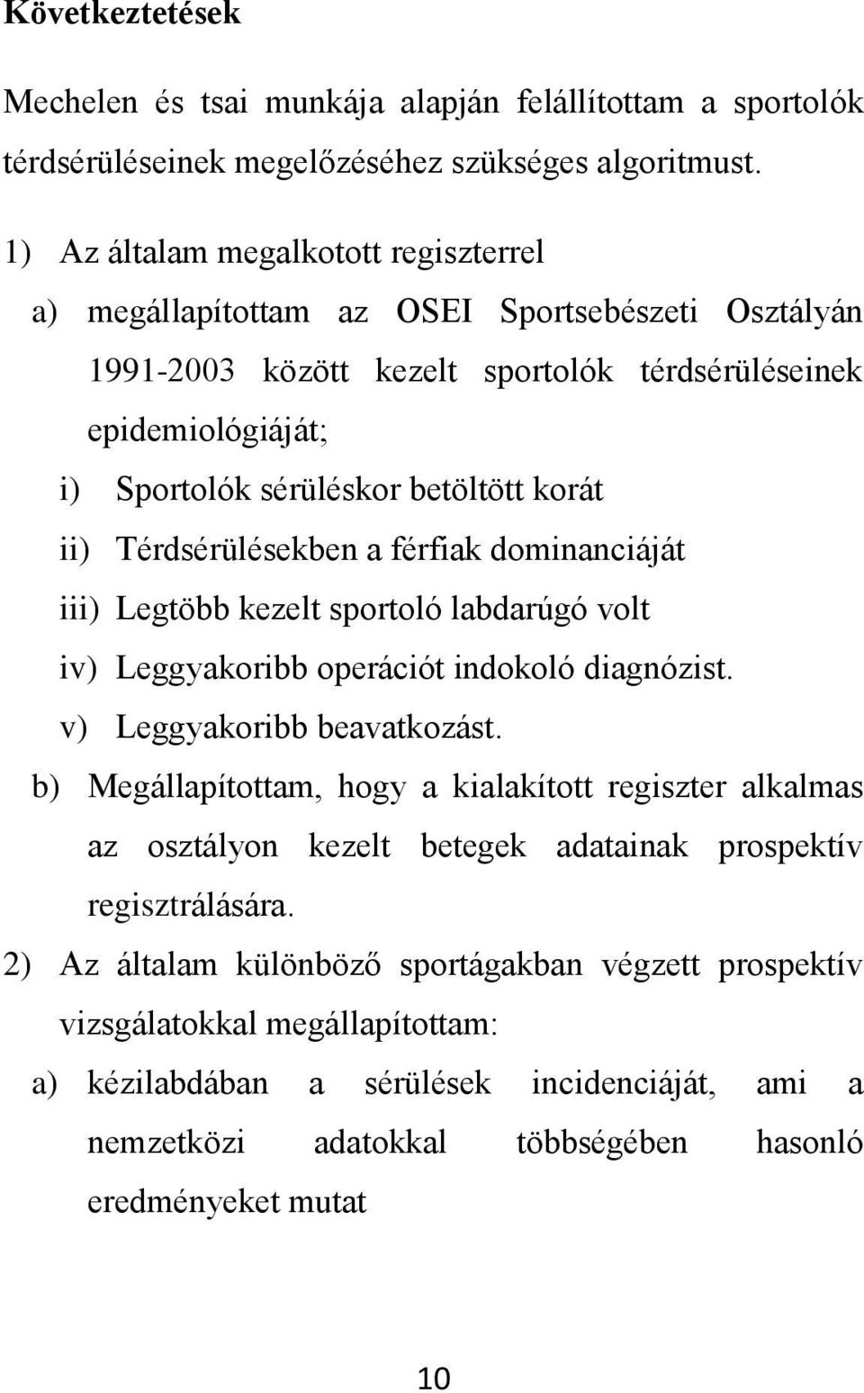 ii) Térdsérülésekben a férfiak dominanciáját iii) Legtöbb kezelt sportoló labdarúgó volt iv) Leggyakoribb operációt indokoló diagnózist. v) Leggyakoribb beavatkozást.