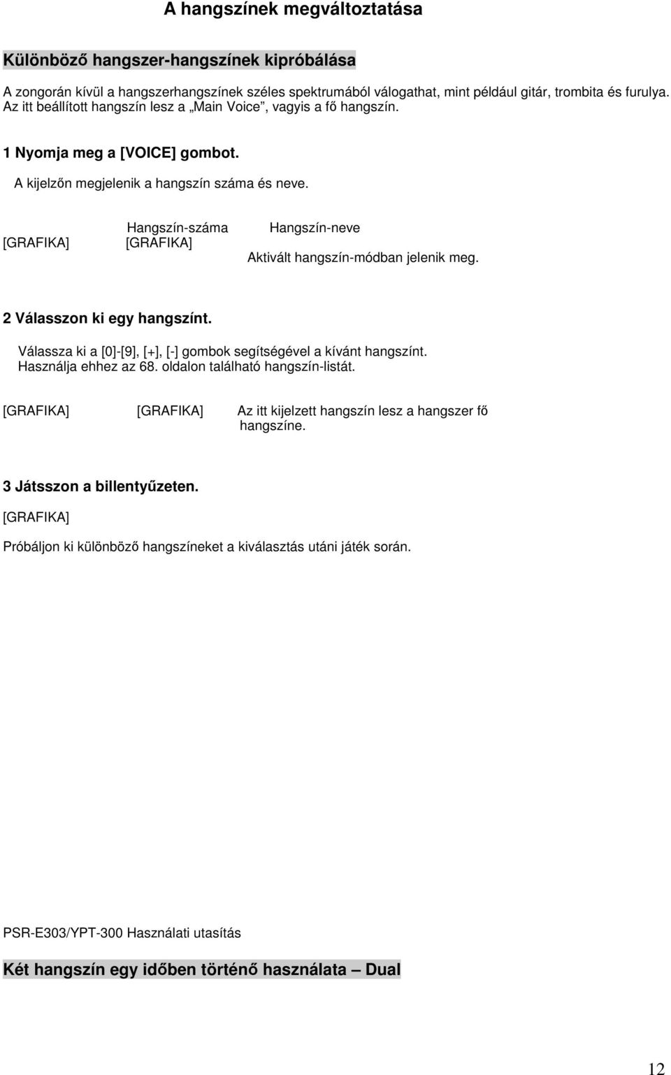 Hangszín-száma Hangszín-neve Aktivált hangszín-módban jelenik meg. 2 Válasszon ki egy hangszínt. Válassza ki a [0]-[9], [+], [-] gombok segítségével a kívánt hangszínt.