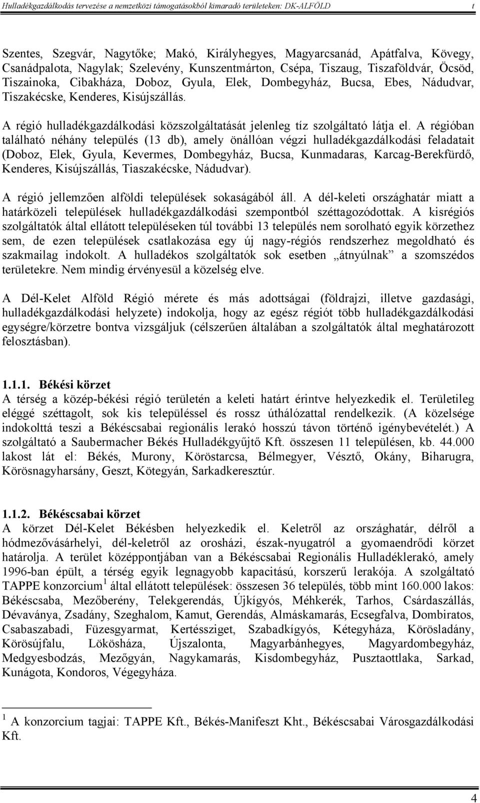 A régióban alálhaó néhány elepülés (13 db), amely önállóan végzi hulladékgazdálkodási feladaai (Doboz, Elek, Gyula, Kevermes, Dombegyház, Bucsa, Kunmadaras, Karcag-Berekfürdő, Kenderes, Kisújszállás,