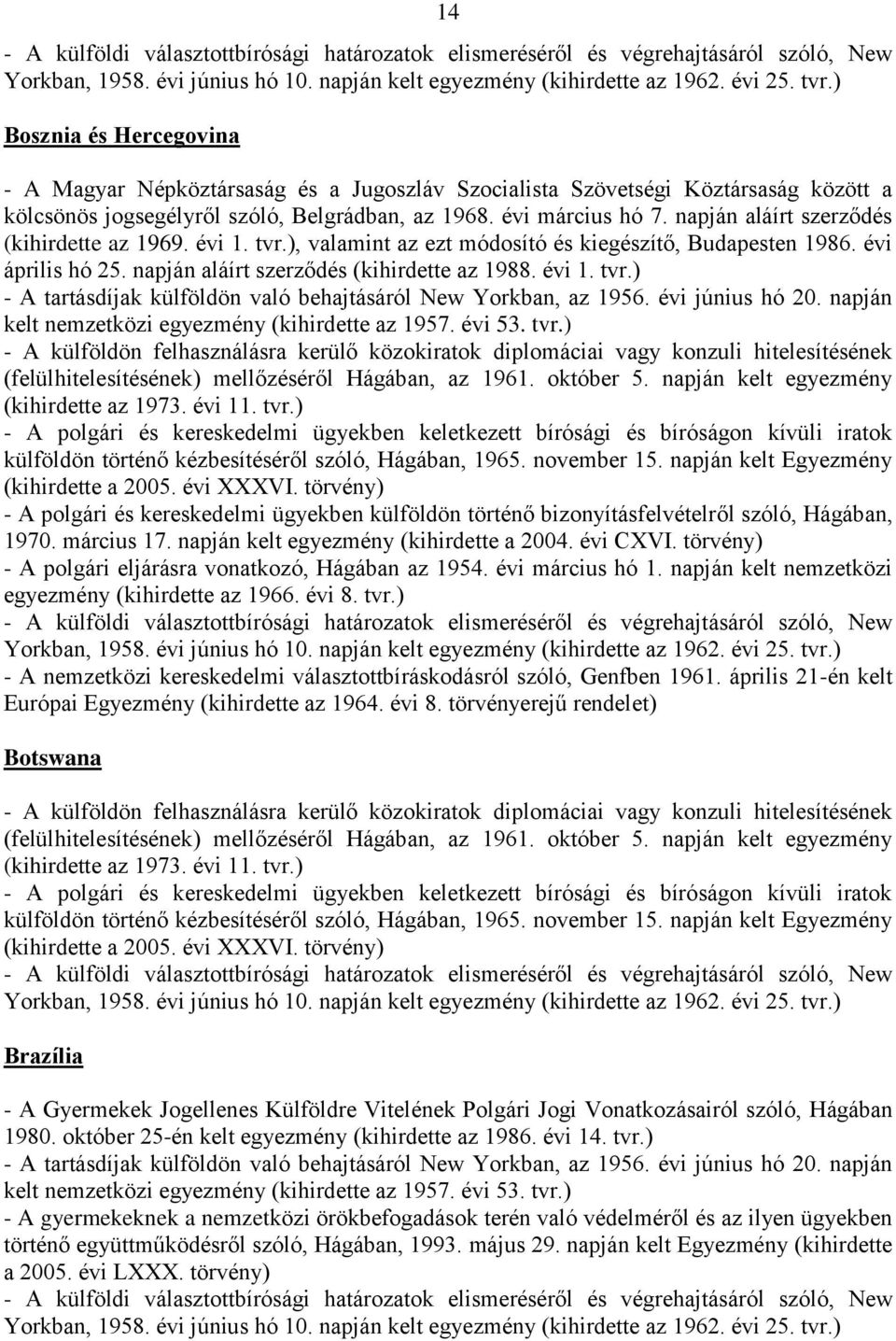 évi 1. tvr.) - A polgári és kereskedelmi ügyekben külföldön történő bizonyításfelvételről szóló, Hágában, 1970. március 17. napján kelt egyezmény (kihirdette a 2004. évi CXVI.