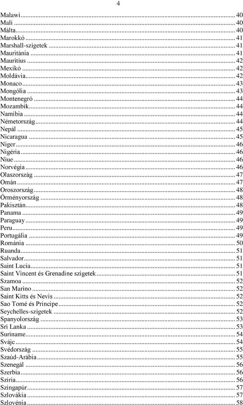 .. 48 Panama... 49 Paraguay... 49 Peru... 49 Portugália... 49 Románia... 50 Ruanda... 51 Salvador... 51 Saint Lucia... 51 Saint Vincent és Grenadine szigetek... 51 Szamoa... 52 San Marino.