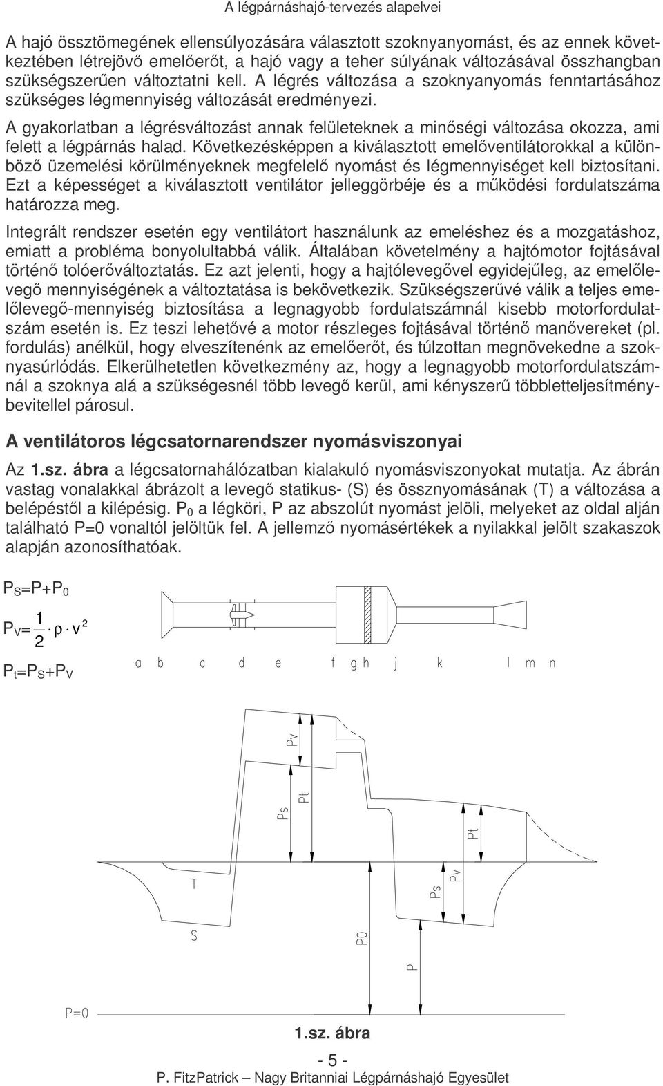 A gyakorlatban a légrésváltozást annak felületeknek a minıségi változása okozza, ami felett a légpárnás halad.