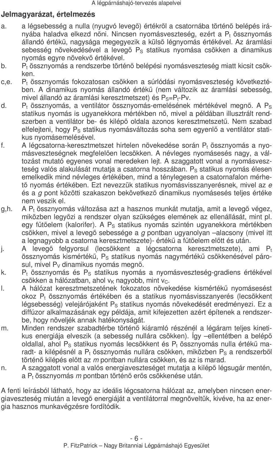 Az áramlási sebesség növekedésével a levegı P S statikus nyomása csökken a dinamikus nyomás egyre növekvı értékével. b.