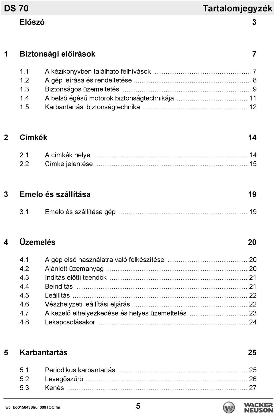 1 Emelo és szállítása gép... 19 4 Üzemelés 20 4.1 A gép első használatra való felkészítése... 20 4.2 Ajánlott üzemanyag... 20 4.3 Indítás előtti teendők... 21 4.4 Beindítás... 21 4.5 Leállítás... 22 4.