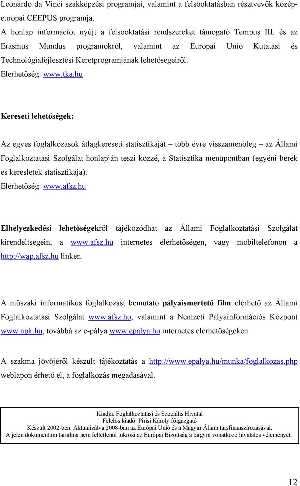 hu Kereseti lehetőségek: Az egyes foglalkozások átlagkereseti statisztikáját több évre visszamenőleg az Állami Foglalkoztatási Szolgálat honlapján teszi közzé, a Statisztika menüpontban (egyéni bérek