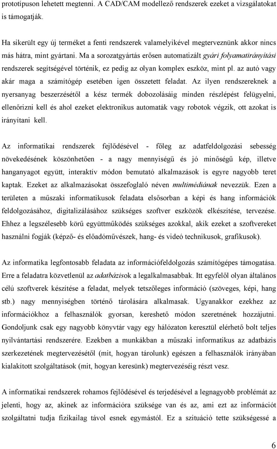 Ma a sorozatgyártás erősen automatizált gyári folyamatirányítási rendszerek segítségével történik, ez pedig az olyan komplex eszköz, mint pl.