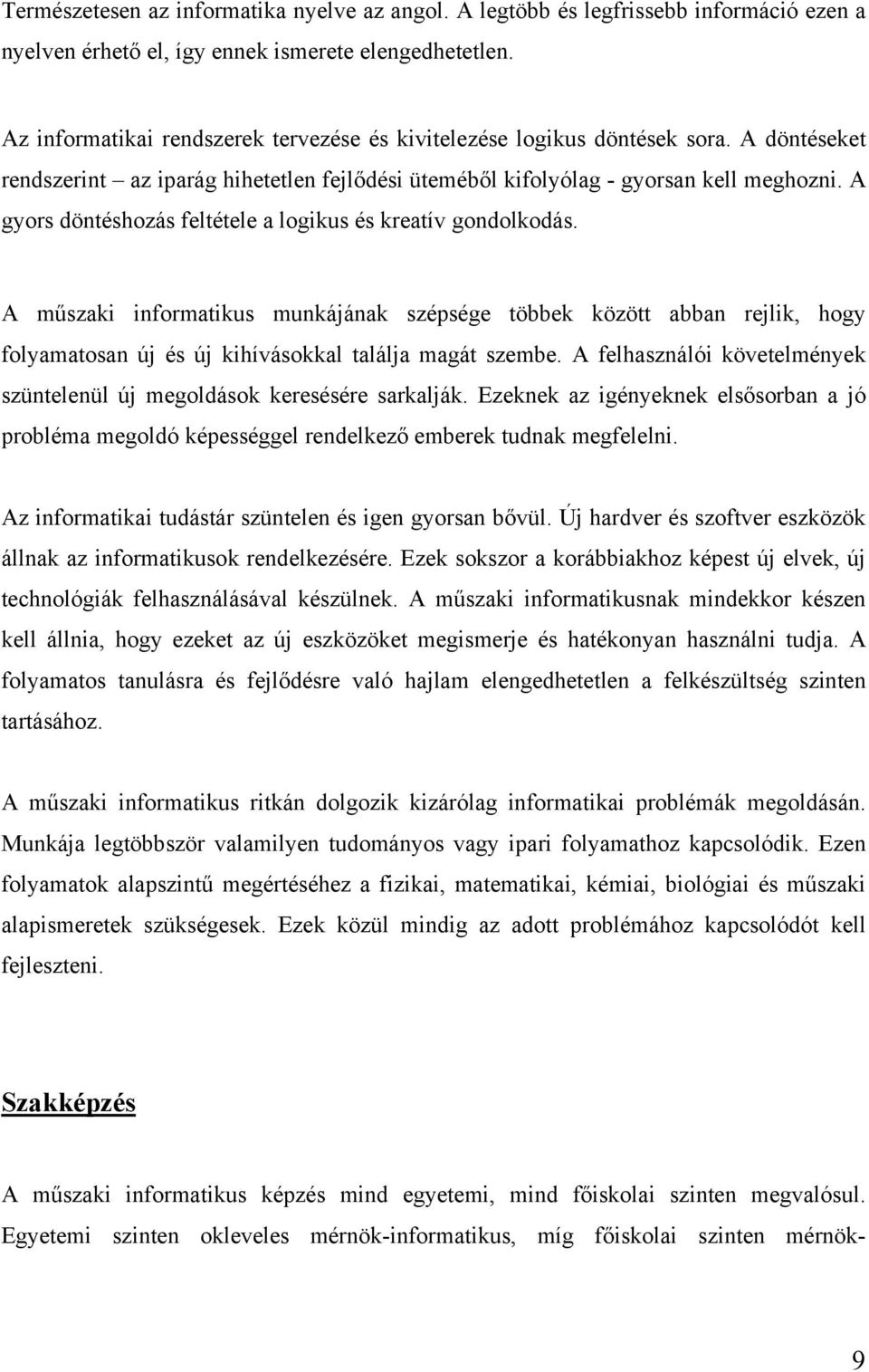 A gyors döntéshozás feltétele a logikus és kreatív gondolkodás. A műszaki informatikus munkájának szépsége többek között abban rejlik, hogy folyamatosan új és új kihívásokkal találja magát szembe.