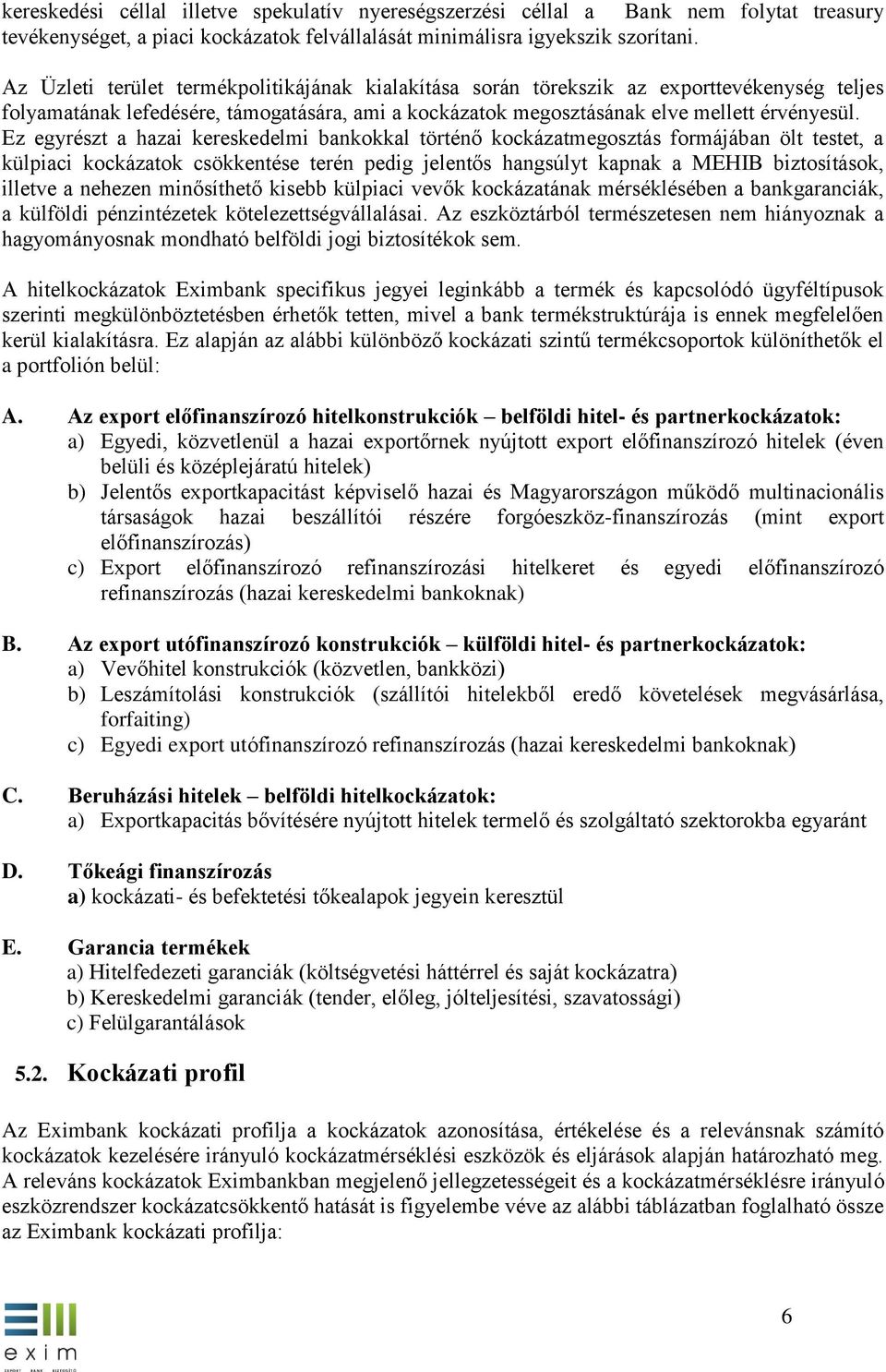 Ez egyrészt a hazai kereskedelmi bankokkal történő kockázatmegosztás formájában ölt testet, a külpiaci kockázatok csökkentése terén pedig jelentős hangsúlyt kapnak a MEHIB biztosítások, illetve a