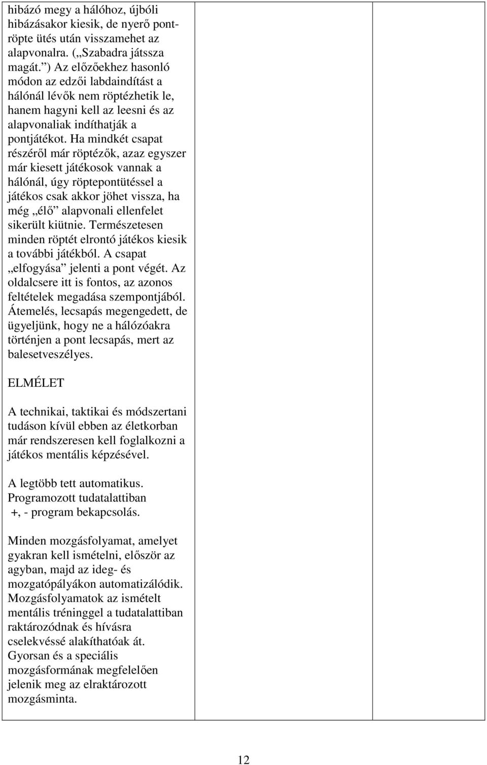 Ha mindkét csapat részéről már röptézők, azaz egyszer már kiesett játékosok vannak a hálónál, úgy röptepontütéssel a játékos csak akkor jöhet vissza, ha még élő alapvonali ellenfelet sikerült kiütnie.