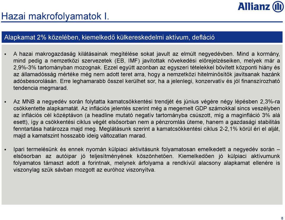 Ezzel együtt azonban az egyszeri tételekkel bővített központi hiány és az államadósság mértéke még nem adott teret arra, hogy a nemzetközi hitelminősítők javítsanak hazánk adósbesorolásán.