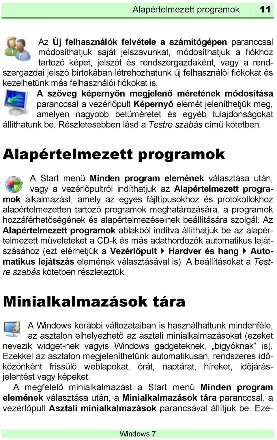 A szöveg képernyőn megjelenő méretének módosítása paranccsal a vezérlőpult Képernyő elemét jeleníthetjük meg, amelyen nagyobb betűméretet és egyéb tulajdonságokat állíthatunk be.