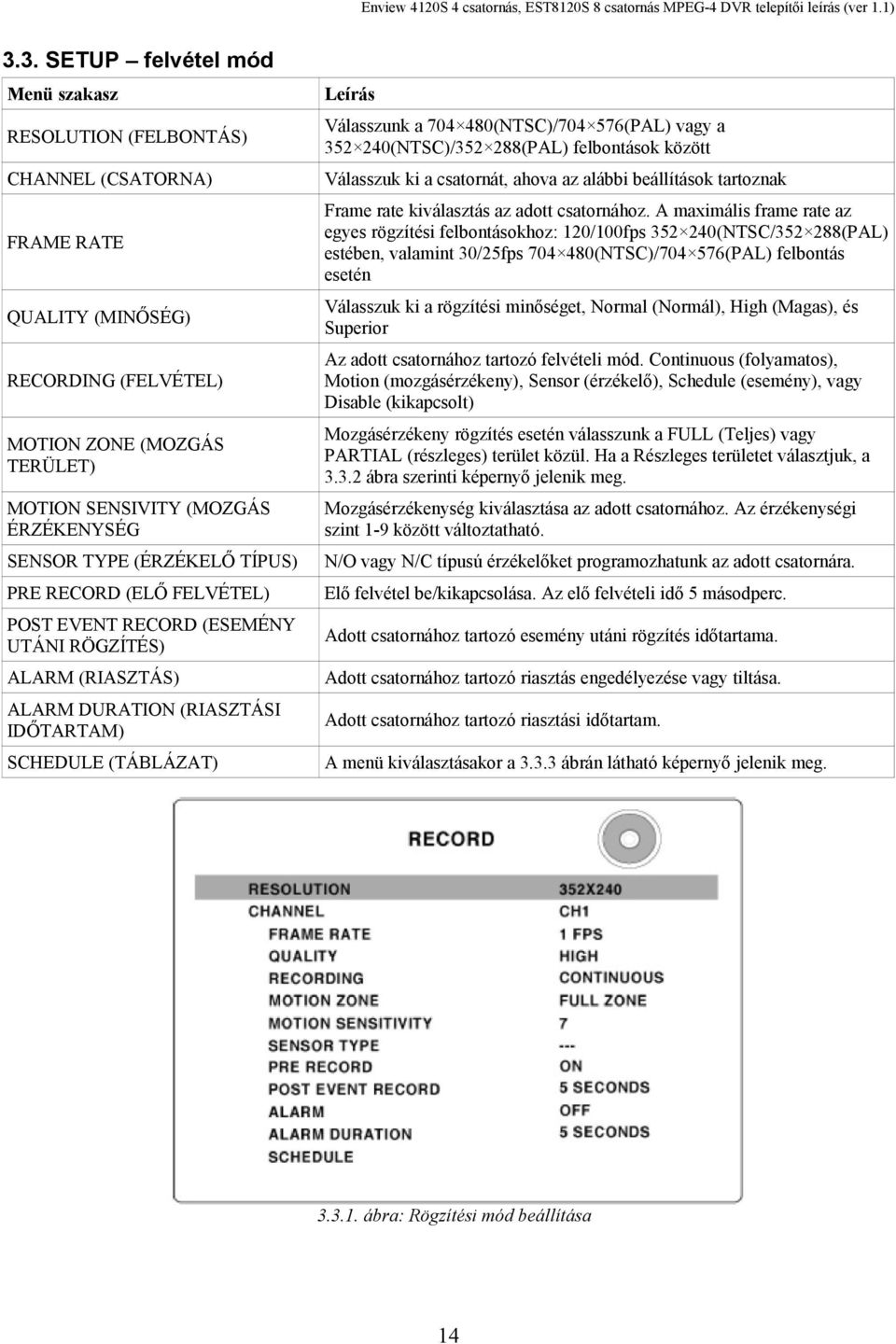 A maximális frame rate az egyes rögzítési felbontásokhoz: 120/100fps 352 240(NTSC/352 288(PAL) estében, valamint 30/25fps 704 480(NTSC)/704 576(PAL) felbontás esetén QUALITY (MINŐSÉG) Válasszuk ki a