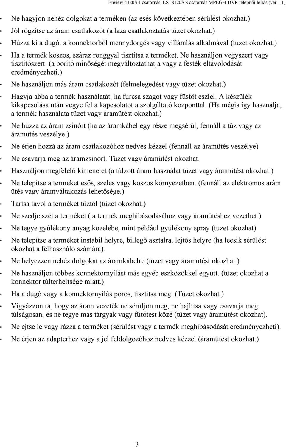 (a borító minőségét megváltoztathatja vagy a festék eltávolodását eredményezheti.) Ne használjon más áram csatlakozót (felmelegedést vagy tüzet okozhat.