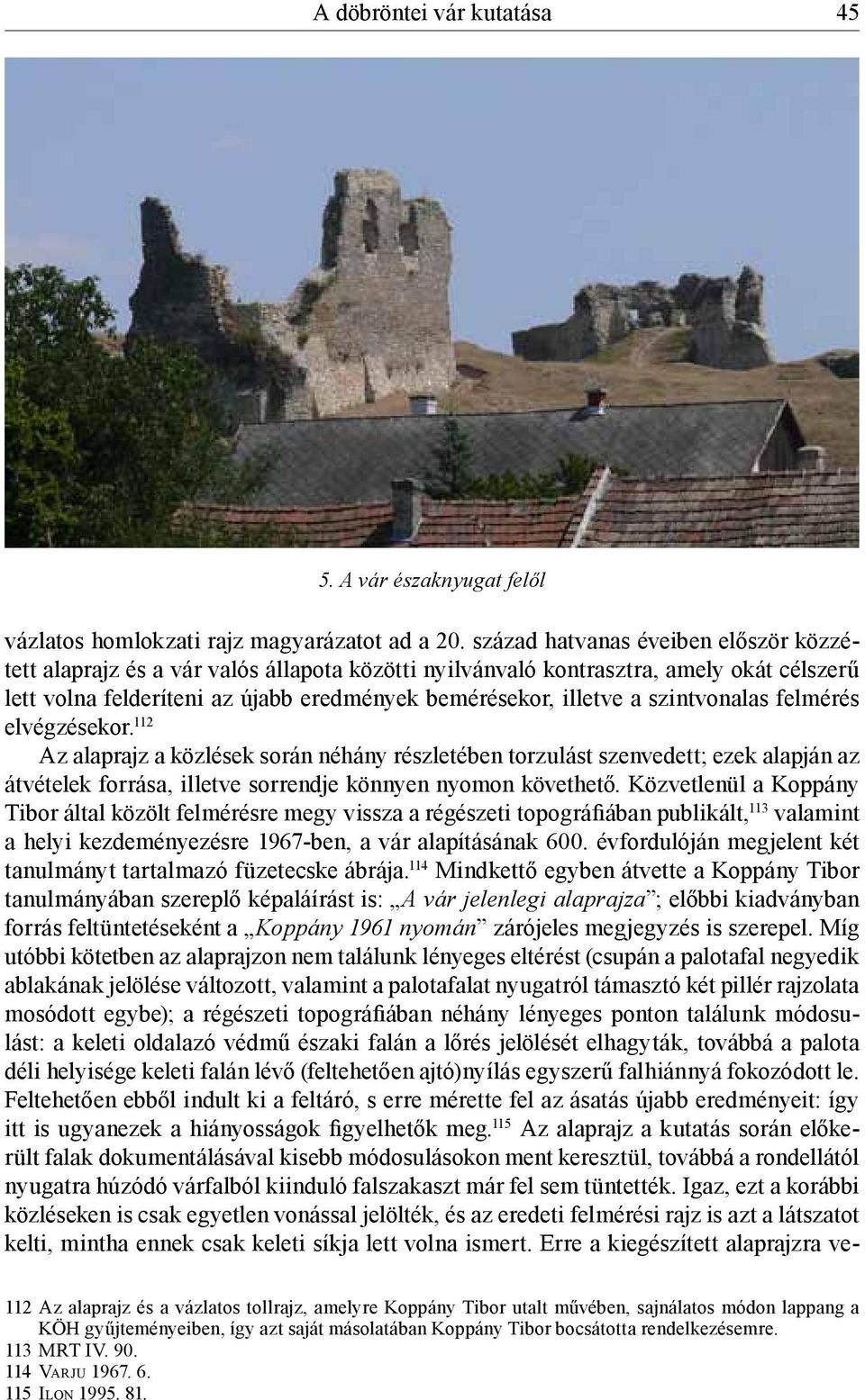 szintvonalas felmérés elvégzésekor. 112 Az alaprajz a közlések során néhány részletében torzulást szenvedett; ezek alapján az átvételek forrása, illetve sorrendje könnyen nyomon követhető.