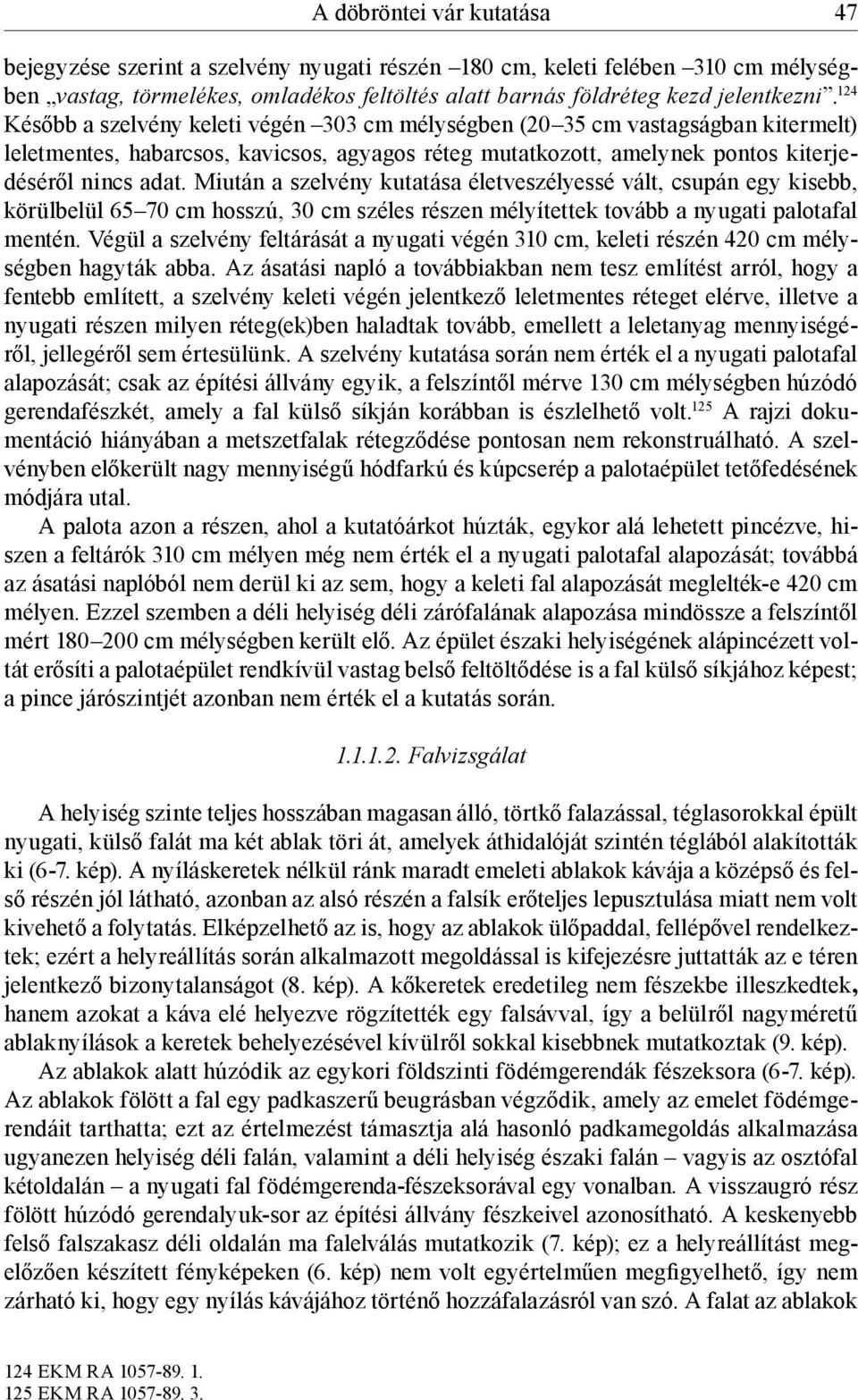 Miután a szelvény kutatása életveszélyessé vált, csupán egy kisebb, körülbelül 65 70 cm hosszú, 30 cm széles részen mélyítettek tovább a nyugati palotafal mentén.