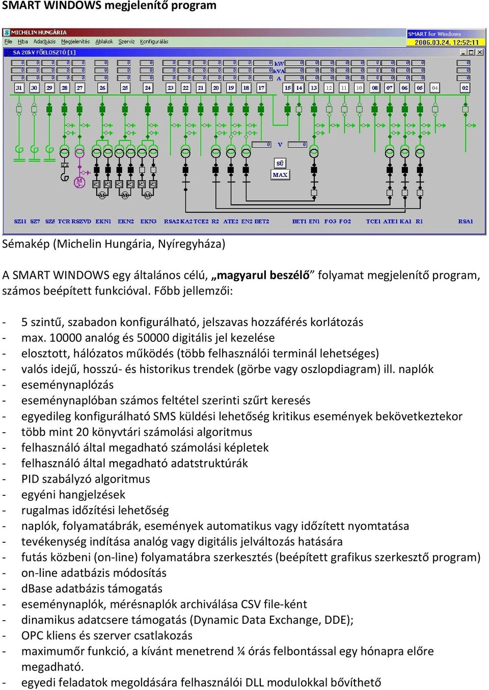 10000 analóg és 50000 digitális jel kezelése - elosztott, hálózatos működés (több felhasználói terminál lehetséges) - valós idejű, hosszú- és historikus trendek (görbe vagy oszlopdiagram) ill.