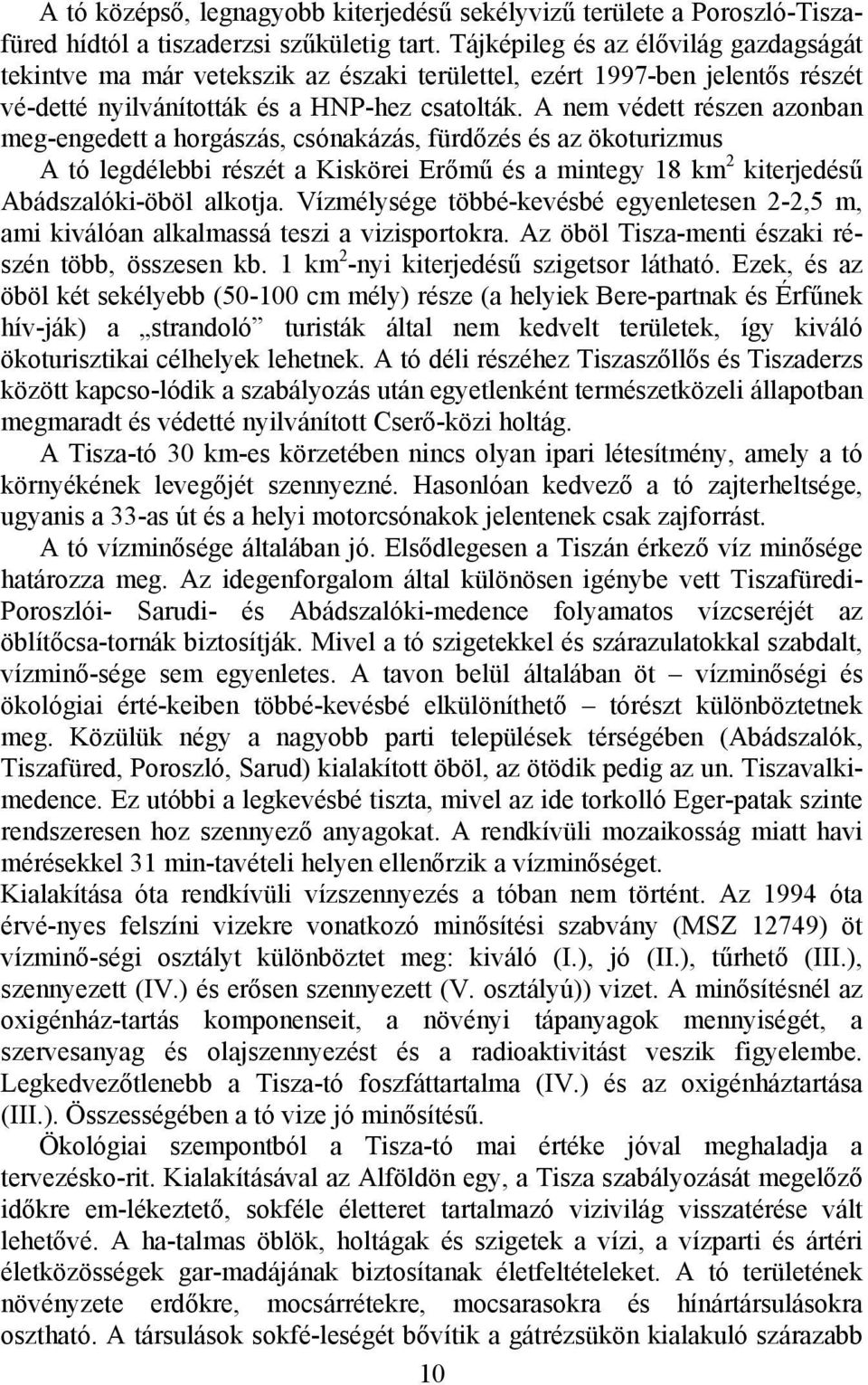 A nem védett részen azonban meg-engedett a horgászás, csónakázás, fürdőzés és az ökoturizmus A tó legdélebbi részét a Kiskörei Erőmű és a mintegy 18 km 2 kiterjedésű Abádszalóki-öböl alkotja.