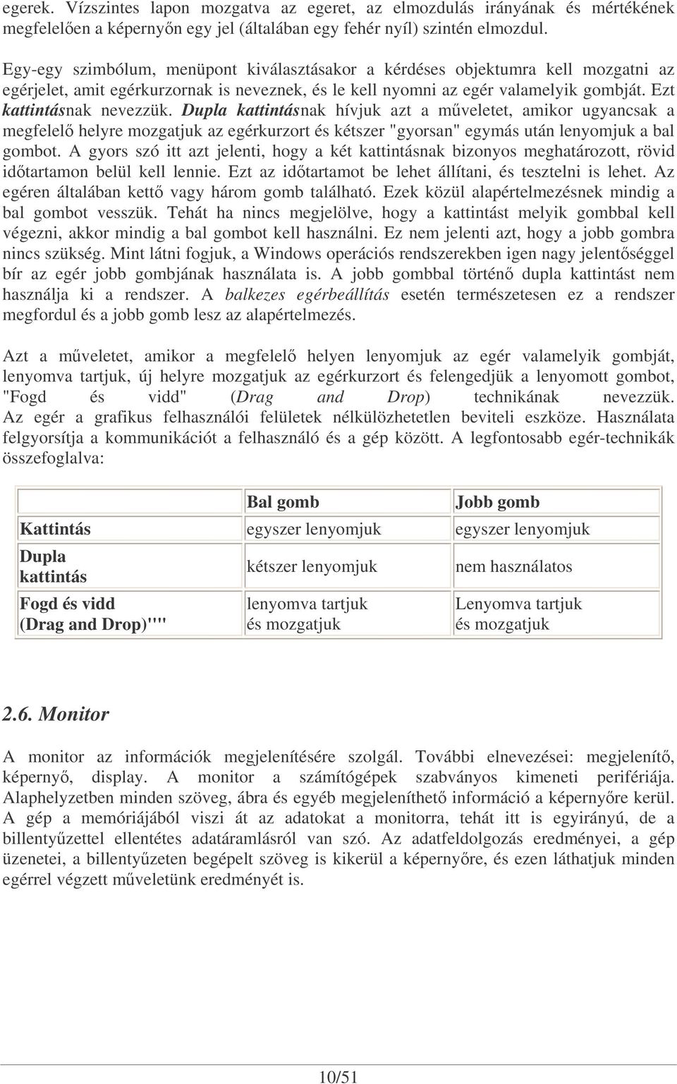 Dupla kattintásnak hívjuk azt a mveletet, amikor ugyancsak a megfelel helyre mozgatjuk az egérkurzort és kétszer "gyorsan" egymás után lenyomjuk a bal gombot.