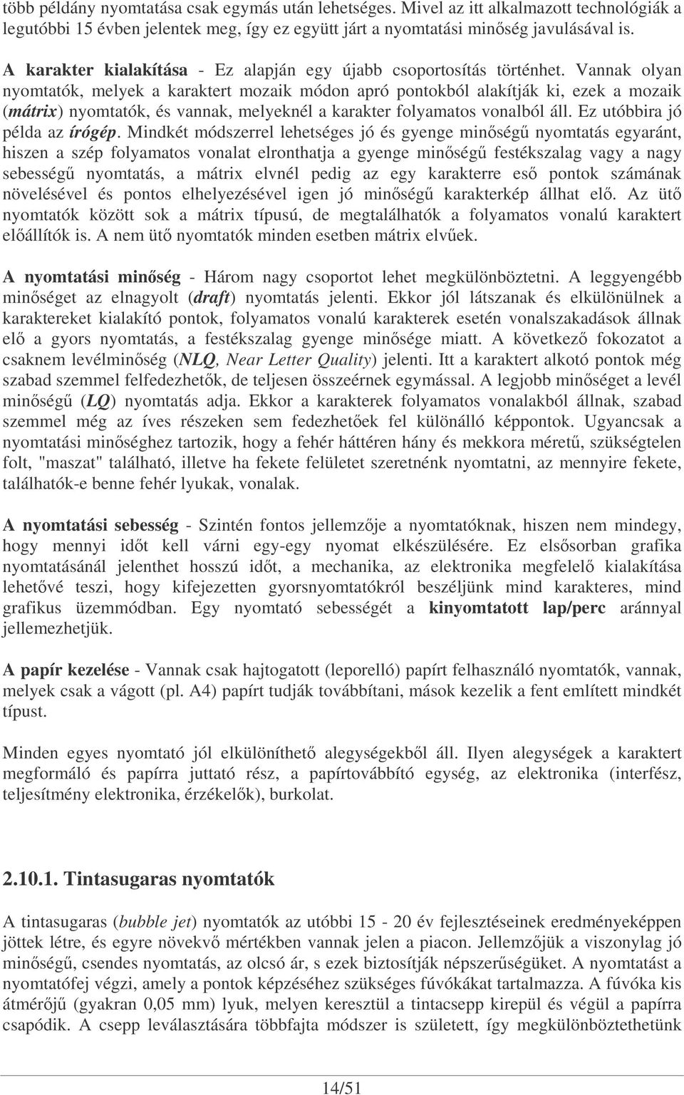 Vannak olyan nyomtatók, melyek a karaktert mozaik módon apró pontokból alakítják ki, ezek a mozaik (mátrix) nyomtatók, és vannak, melyeknél a karakter folyamatos vonalból áll.