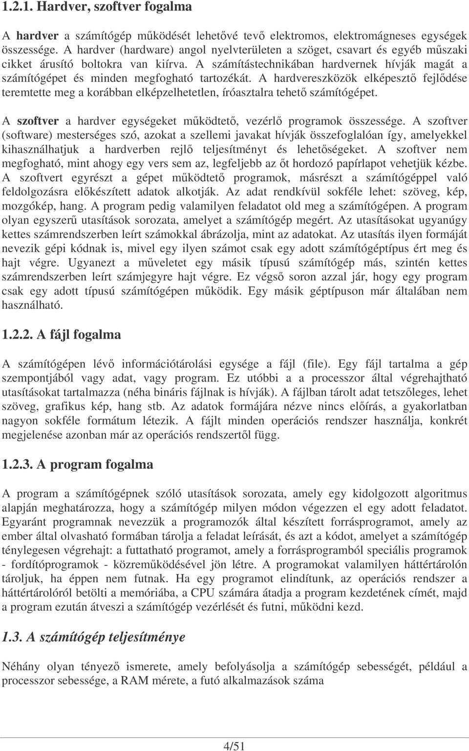 A számítástechnikában hardvernek hívják magát a számítógépet és minden megfogható tartozékát.